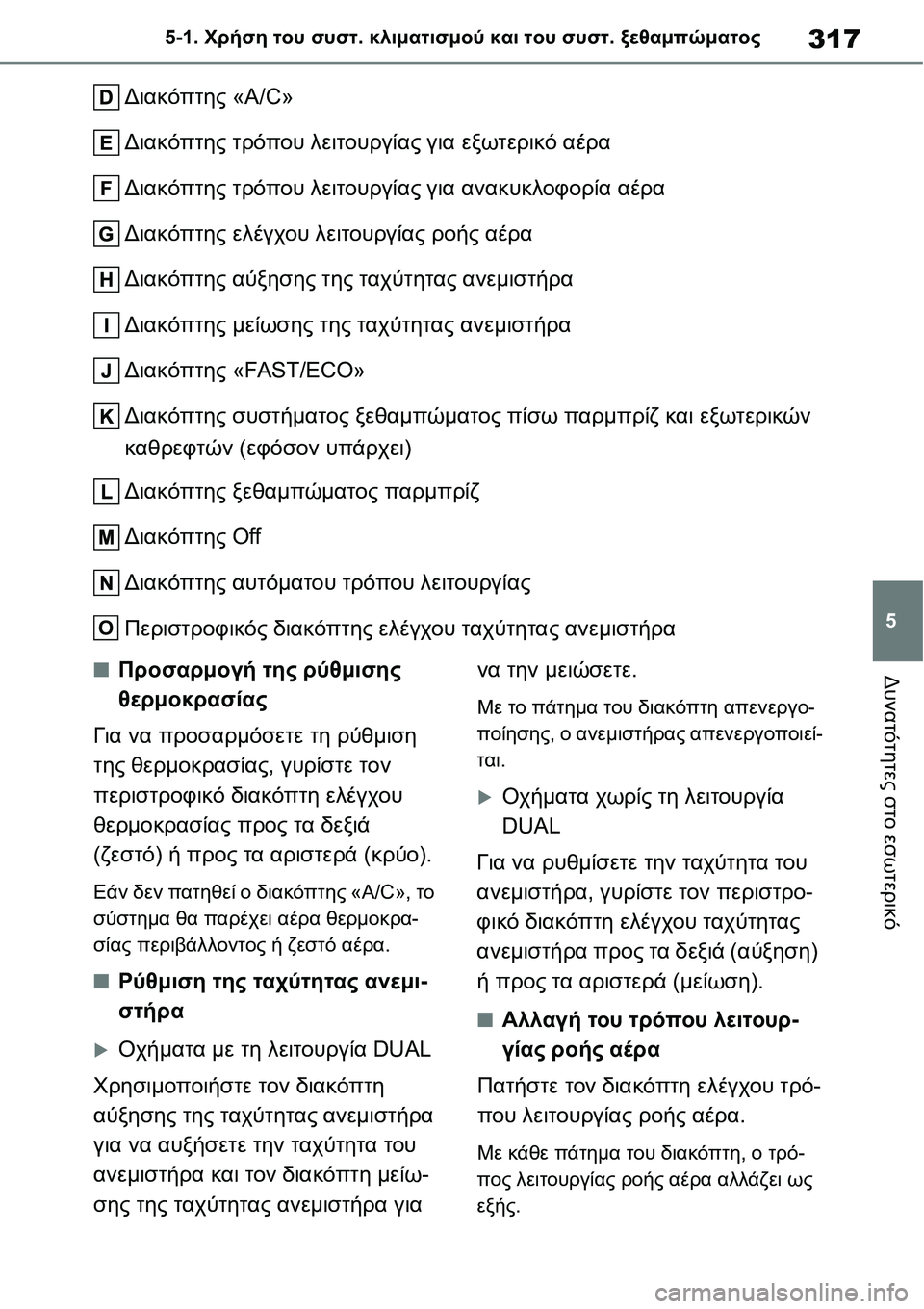 TOYOTA YARIS 2021  ΟΔΗΓΌΣ ΧΡΉΣΗΣ (in Greek) 317
5 5-1. Χρήση του συστ. κλιματισμού και του συστ. ξεθαμπώματος
Δυνατότητες στο εσωτερικό
Διακόπτης «A/C»
Διακόπ