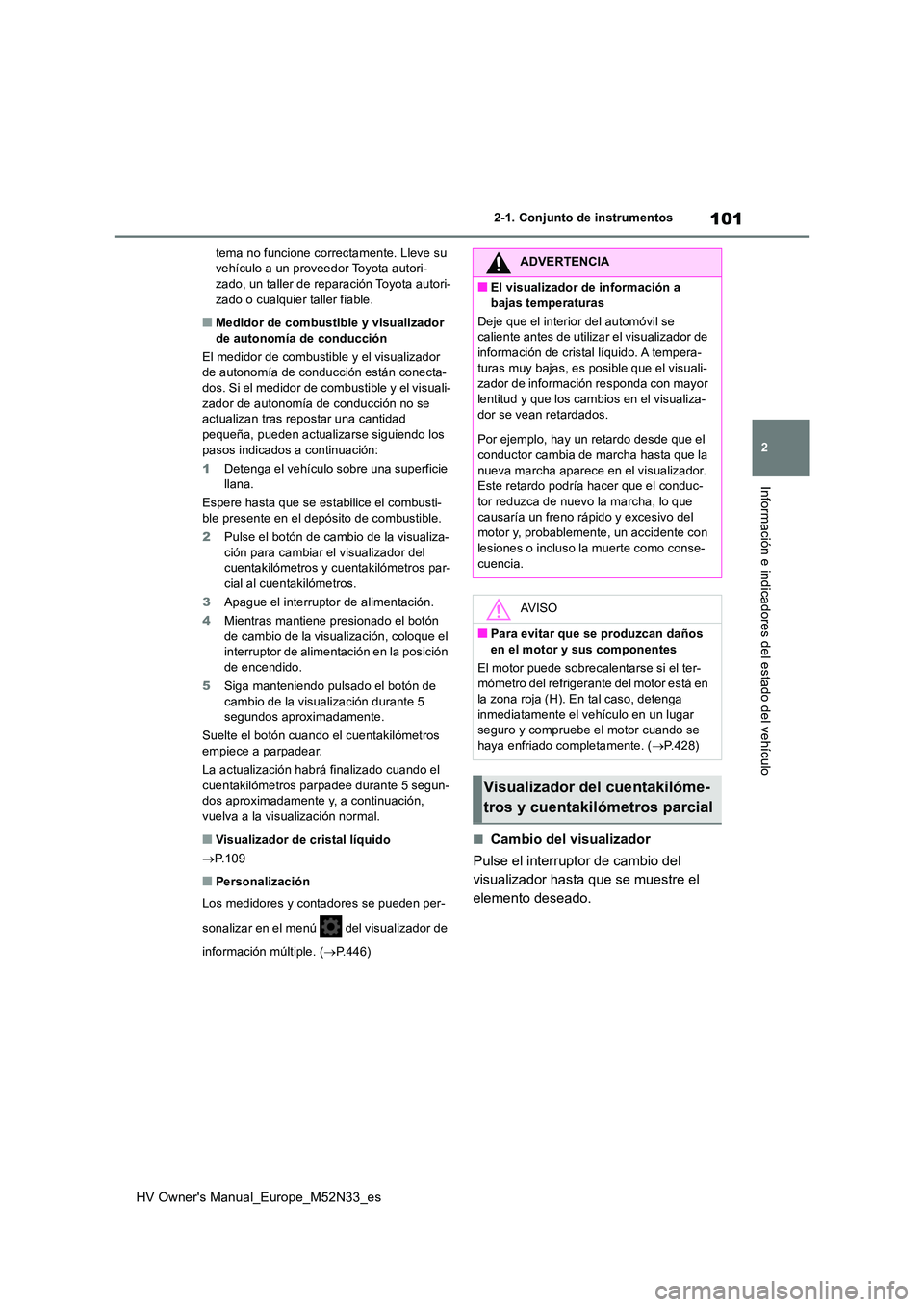 TOYOTA YARIS 2022  Manuale de Empleo (in Spanish) 101
2
HV Owner's Manual_Europe_M52N33_es
2-1. Conjunto de instrumentos
Información e indicadores del estado del vehículo
tema no funcione correctamente. Lleve su  vehículo a un proveedor Toyota