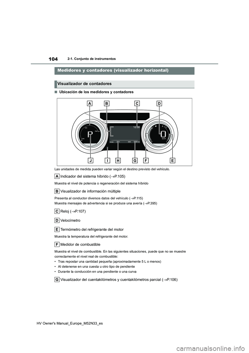 TOYOTA YARIS 2022  Manuale de Empleo (in Spanish) 104
HV Owner's Manual_Europe_M52N33_es
2-1. Conjunto de instrumentos
■Ubicación de los medidores y contadores
Las unidades de medida pueden variar según el destino previsto del vehículo.
Indi