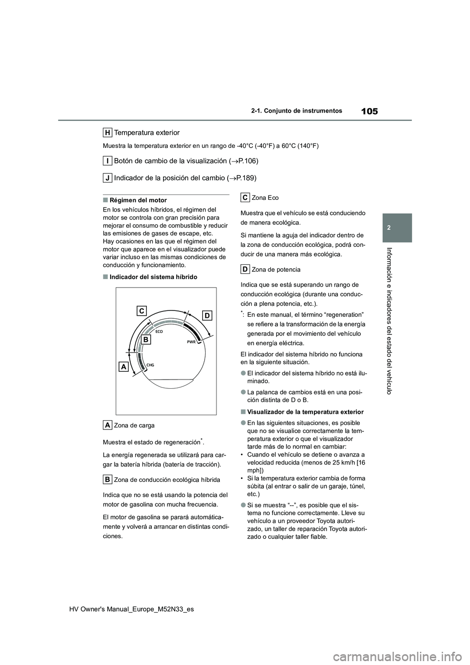 TOYOTA YARIS 2022  Manuale de Empleo (in Spanish) 105
2
HV Owner's Manual_Europe_M52N33_es
2-1. Conjunto de instrumentos
Información e indicadores del estado del vehículo
Temperatura exterior
Muestra la temperatura exterior en un rango de -40°