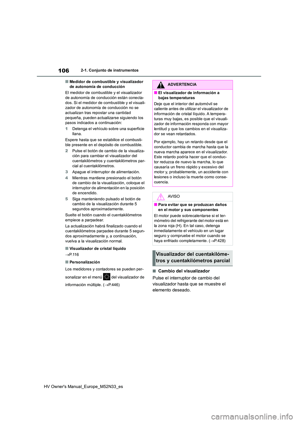 TOYOTA YARIS 2022  Manuale de Empleo (in Spanish) 106
HV Owner's Manual_Europe_M52N33_es
2-1. Conjunto de instrumentos
■Medidor de combustible y visualizador  de autonomía de conducción 
El medidor de combustible y el visualizador  de autonom