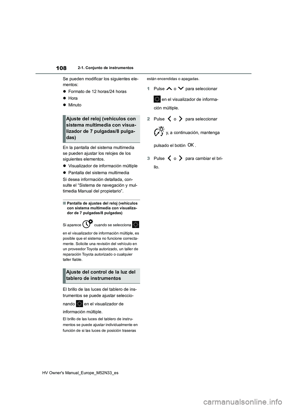 TOYOTA YARIS 2022  Manuale de Empleo (in Spanish) 108
HV Owner's Manual_Europe_M52N33_es
2-1. Conjunto de instrumentos
Se pueden modificar los siguientes ele- 
mentos: 
 Formato de 12 horas/24 horas 
 Hora 
 Minuto 
En la pantalla del si