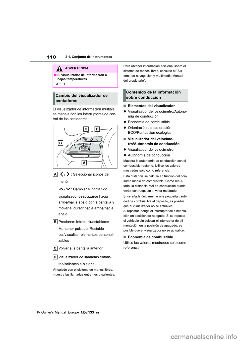 TOYOTA YARIS 2022  Manuale de Empleo (in Spanish) 110
HV Owner's Manual_Europe_M52N33_es
2-1. Conjunto de instrumentos
El visualizador de información múltiple  
se maneja con los interruptores de con-
trol de los contadores. 
/ : Seleccionar ic