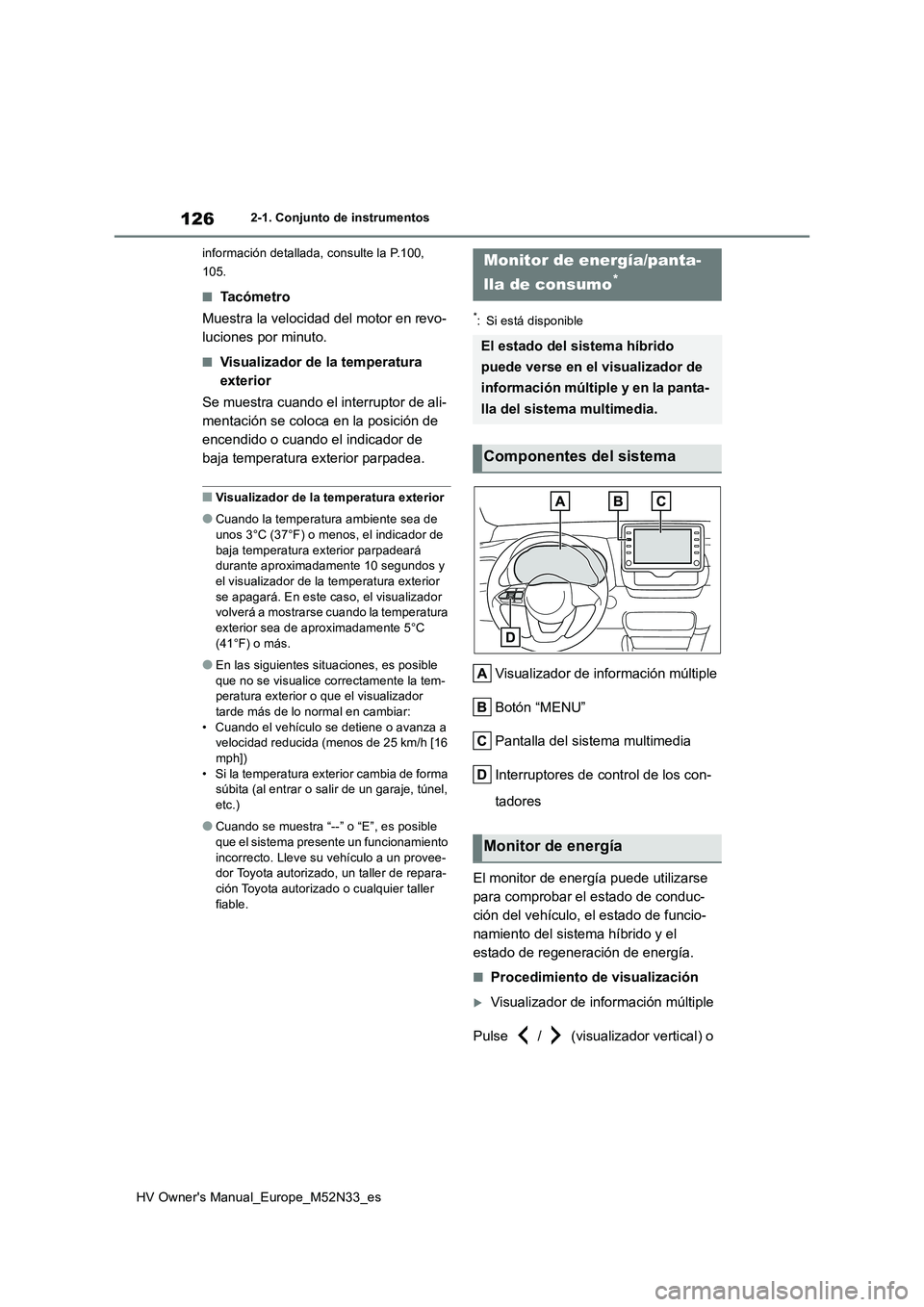 TOYOTA YARIS 2022  Manuale de Empleo (in Spanish) 126
HV Owner's Manual_Europe_M52N33_es
2-1. Conjunto de instrumentos 
información detallada, consulte la P.100,  
105.
■Ta c ó m e t r o 
Muestra la velocidad del motor en revo- 
luciones por 