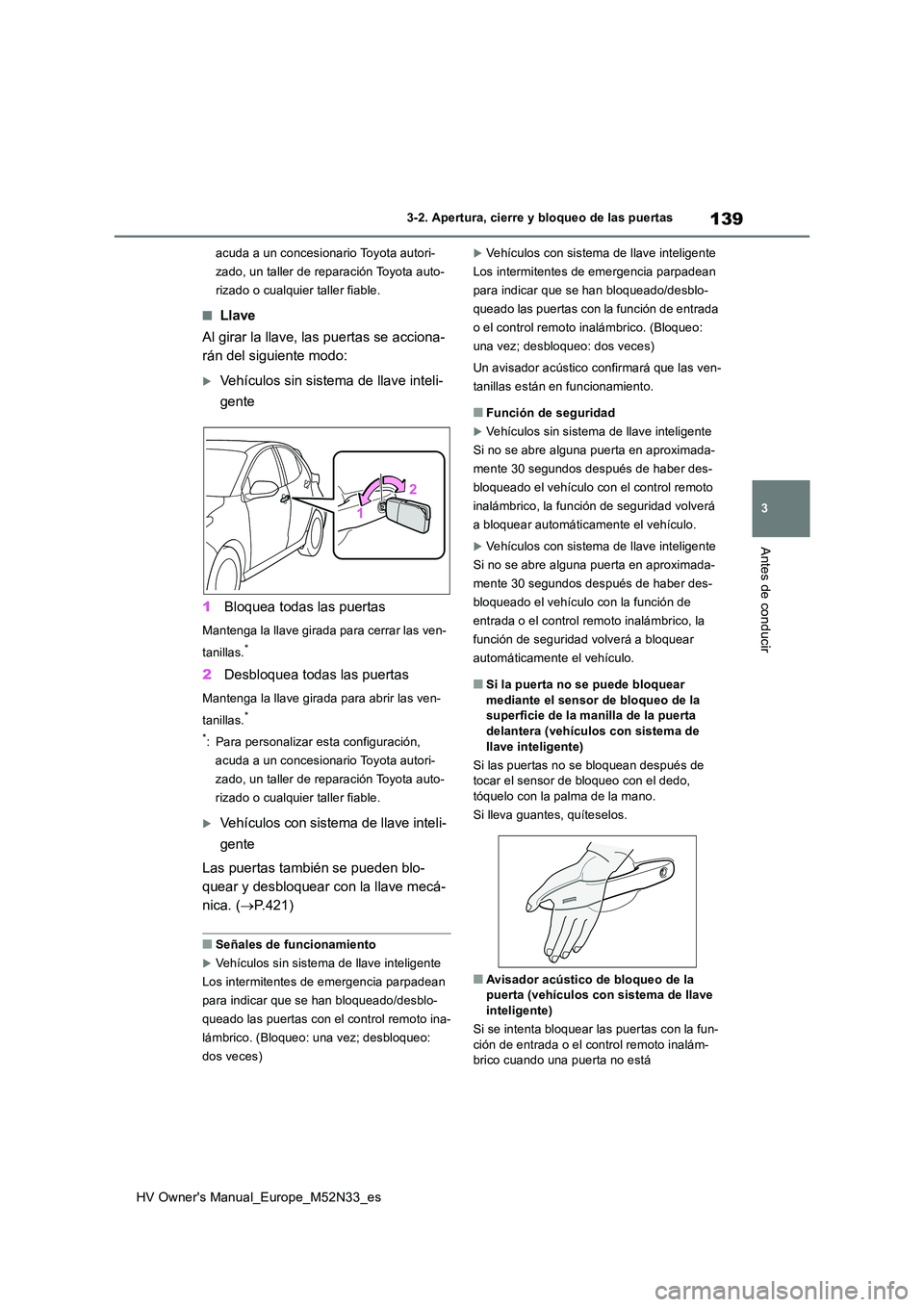 TOYOTA YARIS 2022  Manuale de Empleo (in Spanish) 139
3
HV Owner's Manual_Europe_M52N33_es
3-2. Apertura, cierre y bloqueo de las puertas
Antes de conducir
acuda a un concesionario Toyota autori- 
zado, un taller de reparación Toyota auto-
rizad