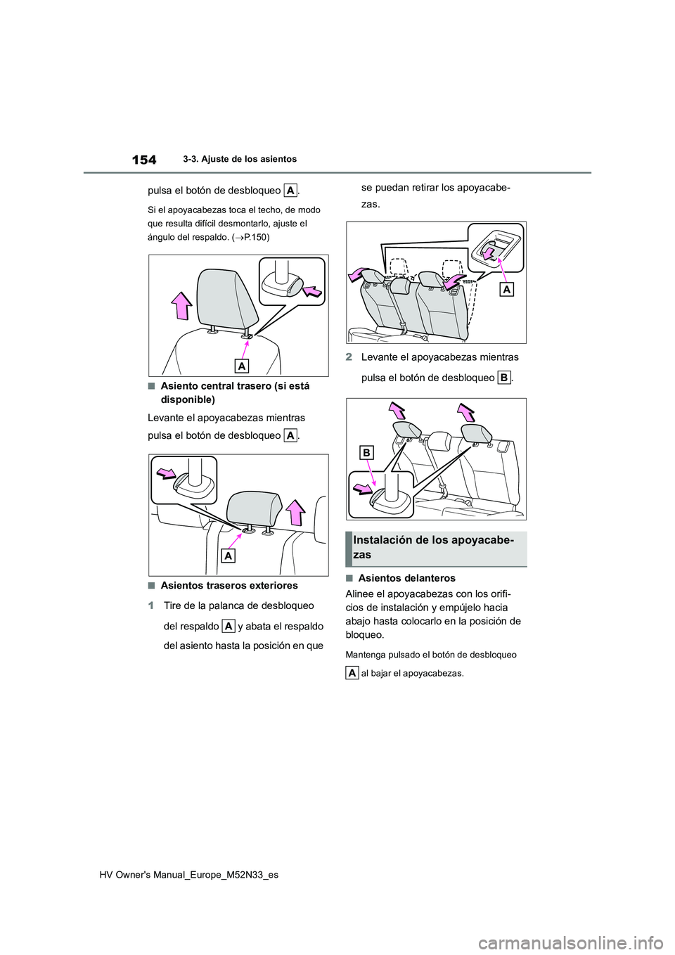 TOYOTA YARIS 2022  Manuale de Empleo (in Spanish) 154
HV Owner's Manual_Europe_M52N33_es
3-3. Ajuste de los asientos
pulsa el botón de desbloqueo  .
Si el apoyacabezas toca el techo, de modo  
que resulta difícil desmontarlo, ajuste el 
ángulo