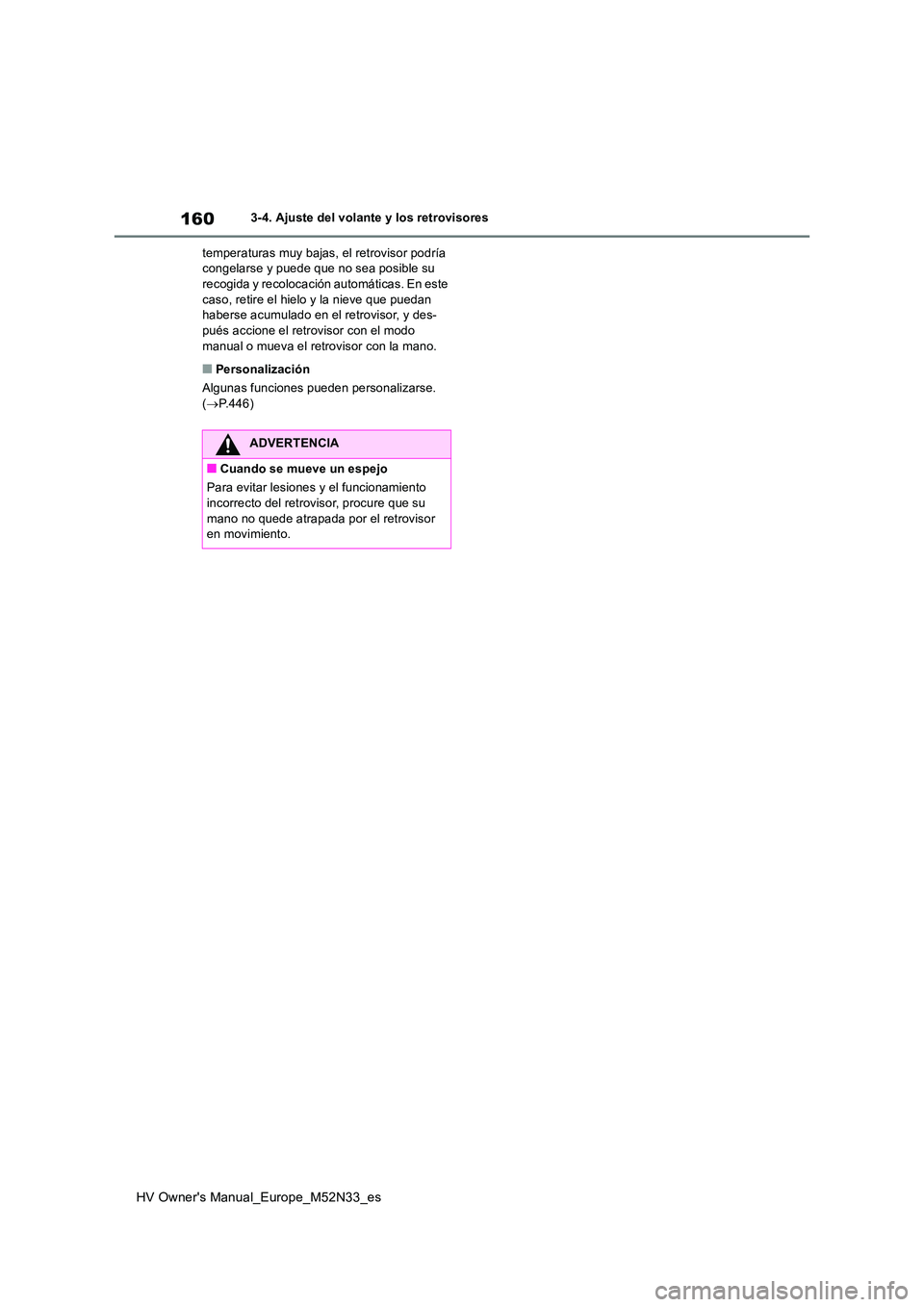 TOYOTA YARIS 2022 Manuale de Empleo (in Spanish) 160
HV Owner's Manual_Europe_M52N33_es
3-4. Ajuste del volante y los retrovisores
temperaturas muy bajas, el retrovisor podría congelarse y puede que no sea posible su recogida y recolocación TOYOTA YARIS 2022 Manuale de Empleo (in Spanish) 160
HV Owner's Manual_Europe_M52N33_es
3-4. Ajuste del volante y los retrovisores
temperaturas muy bajas, el retrovisor podría congelarse y puede que no sea posible su recogida y recolocación