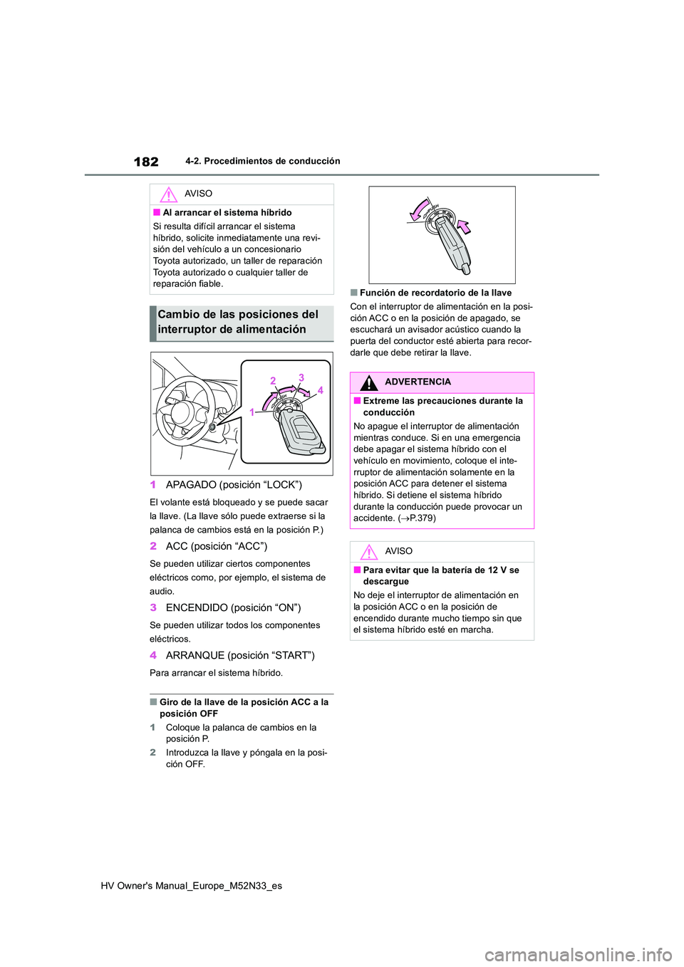 TOYOTA YARIS 2022  Manuale de Empleo (in Spanish) 182
HV Owner's Manual_Europe_M52N33_es
4-2. Procedimientos de conducción
1APAGADO (posición “LOCK”)
El volante está bloqueado y se puede sacar  
la llave. (La llave sólo puede extraerse si