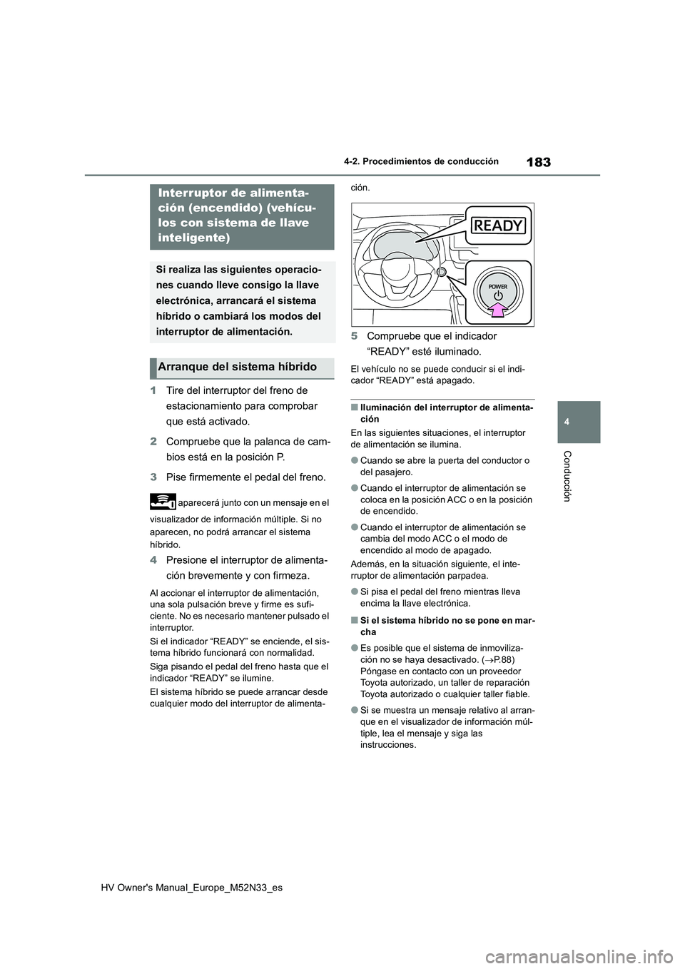 TOYOTA YARIS 2022  Manuale de Empleo (in Spanish) 183
4
HV Owner's Manual_Europe_M52N33_es
4-2. Procedimientos de conducción
Conducción
1Tire del interruptor del freno de  
estacionamiento para comprobar  
que está activado. 
2 Compruebe que l