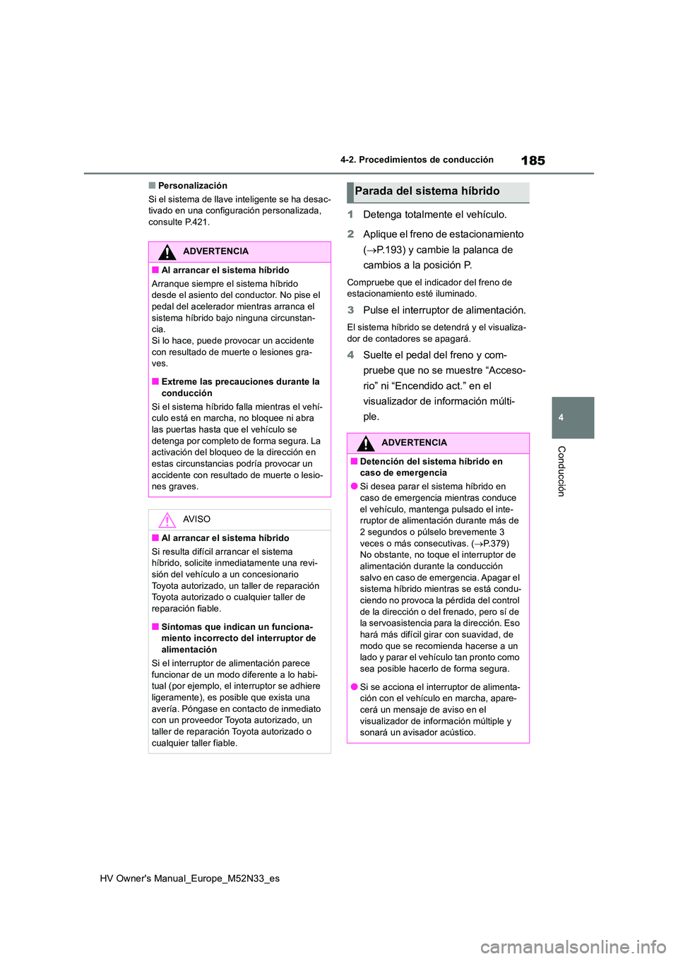 TOYOTA YARIS 2022  Manuale de Empleo (in Spanish) 185
4
HV Owner's Manual_Europe_M52N33_es
4-2. Procedimientos de conducción
Conducción
■Personalización 
Si el sistema de llave inteligente se ha desac- tivado en una configuración personaliz