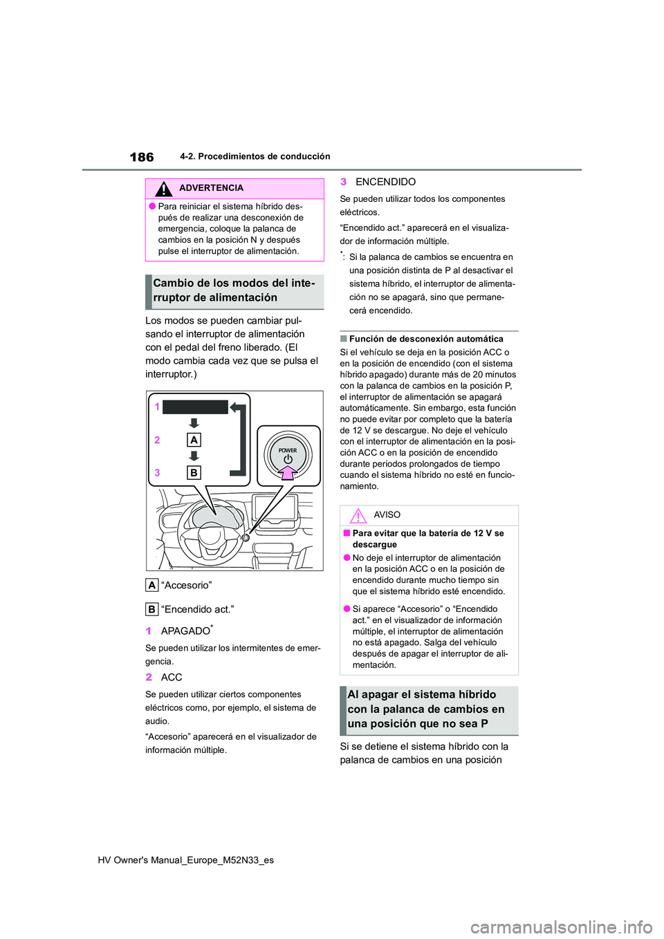 TOYOTA YARIS 2022  Manuale de Empleo (in Spanish) 186
HV Owner's Manual_Europe_M52N33_es
4-2. Procedimientos de conducción
Los modos se pueden cambiar pul- 
sando el interruptor de alimentación 
con el pedal del freno liberado. (El 
modo cambia