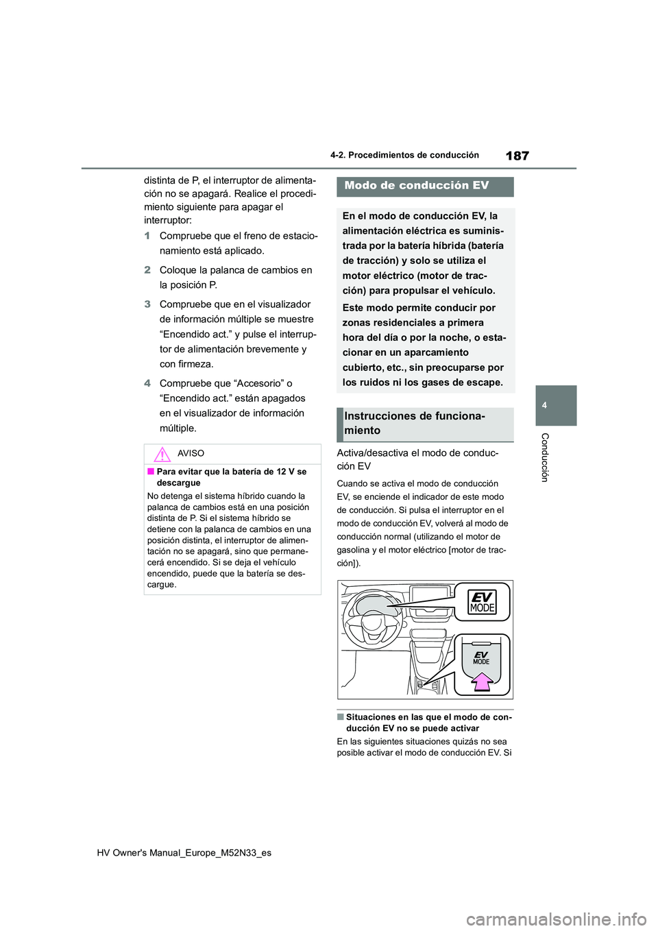 TOYOTA YARIS 2022  Manuale de Empleo (in Spanish) 187
4
HV Owner's Manual_Europe_M52N33_es
4-2. Procedimientos de conducción
Conducción
distinta de P, el interruptor de alimenta- 
ción no se apagará. Realice el procedi-
miento siguiente para 