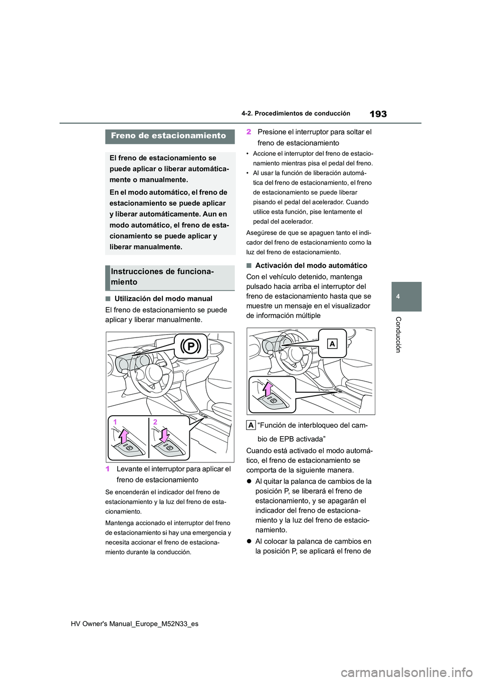 TOYOTA YARIS 2022 Manuale de Empleo (in Spanish) 193
4
HV Owner's Manual_Europe_M52N33_es
4-2. Procedimientos de conducción
Conducción
■Utilización del modo manual
El freno de estacionamiento se puede
aplicar y liberar manualmente.
1 Le TOYOTA YARIS 2022 Manuale de Empleo (in Spanish) 193
4
HV Owner's Manual_Europe_M52N33_es
4-2. Procedimientos de conducción
Conducción
■Utilización del modo manual
El freno de estacionamiento se puede
aplicar y liberar manualmente.
1 Le