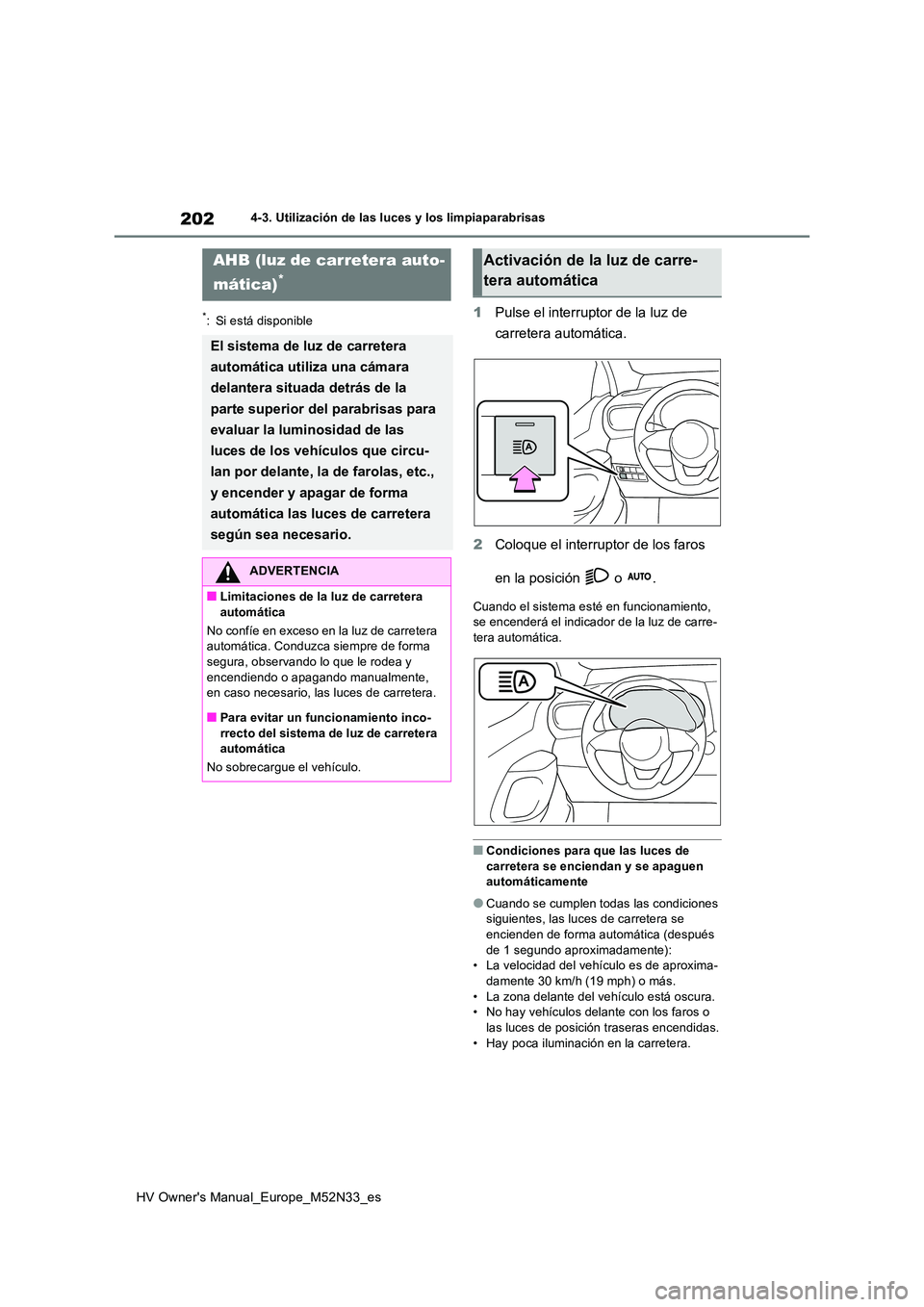 TOYOTA YARIS 2022 Manuale de Empleo (in Spanish) 202
HV Owner's Manual_Europe_M52N33_es
4-3. Utilización de las luces y los limpiaparabrisas
*: Si está disponible1Pulse el interruptor de la luz de
carretera automática.
2 Coloque el interru TOYOTA YARIS 2022 Manuale de Empleo (in Spanish) 202
HV Owner's Manual_Europe_M52N33_es
4-3. Utilización de las luces y los limpiaparabrisas
*: Si está disponible1Pulse el interruptor de la luz de
carretera automática.
2 Coloque el interru
