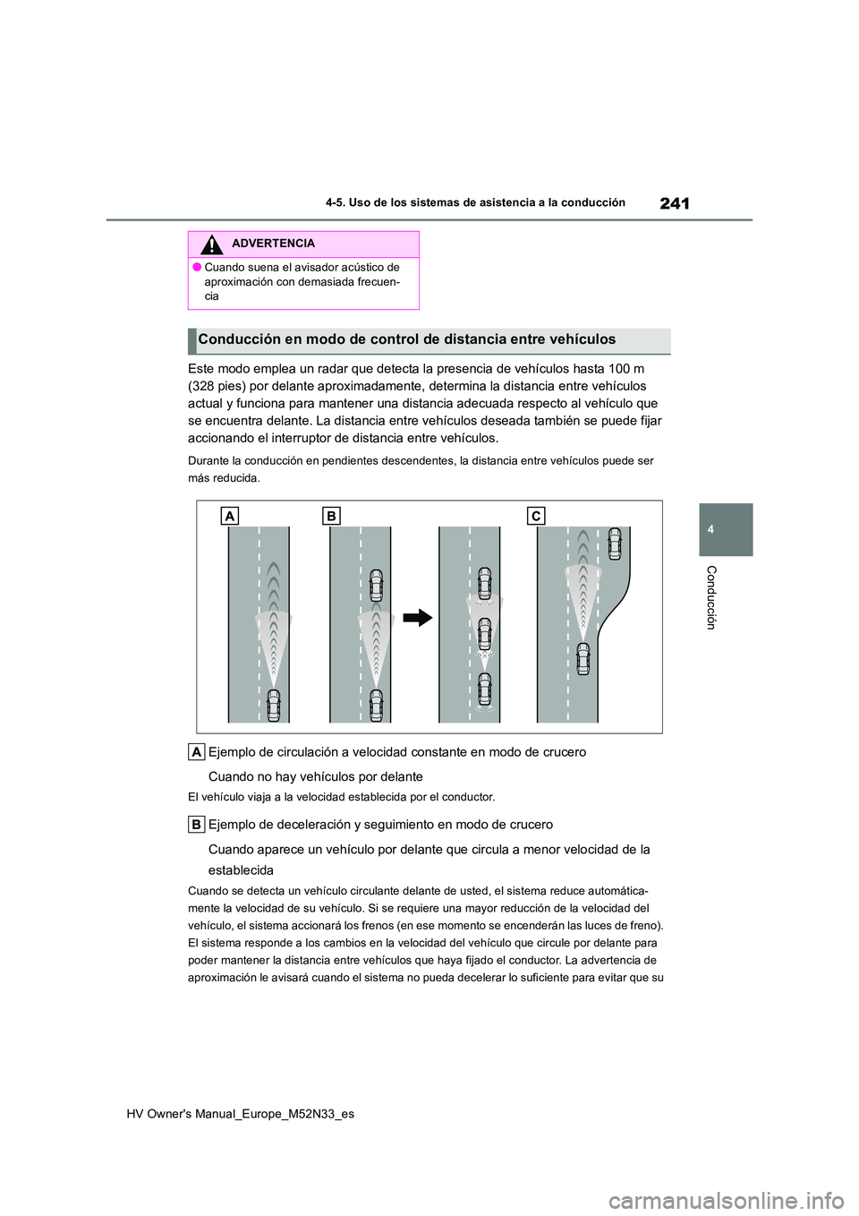 TOYOTA YARIS 2022 Manuale de Empleo (in Spanish) 241
4
HV Owner's Manual_Europe_M52N33_es
4-5. Uso de los sistemas de asistencia a la conducción
Conducción
Este modo emplea un radar que detecta la presencia de vehículos hasta 100 m
(328 pie TOYOTA YARIS 2022 Manuale de Empleo (in Spanish) 241
4
HV Owner's Manual_Europe_M52N33_es
4-5. Uso de los sistemas de asistencia a la conducción
Conducción
Este modo emplea un radar que detecta la presencia de vehículos hasta 100 m
(328 pie