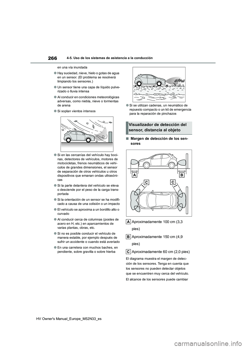 TOYOTA YARIS 2022  Manuale de Empleo (in Spanish) 266
HV Owner's Manual_Europe_M52N33_es
4-5. Uso de los sistemas de asistencia a la conducción 
en una vía inundada
●Hay suciedad, nieve, hielo o gotas de agua  
en un sensor. (El problema se r