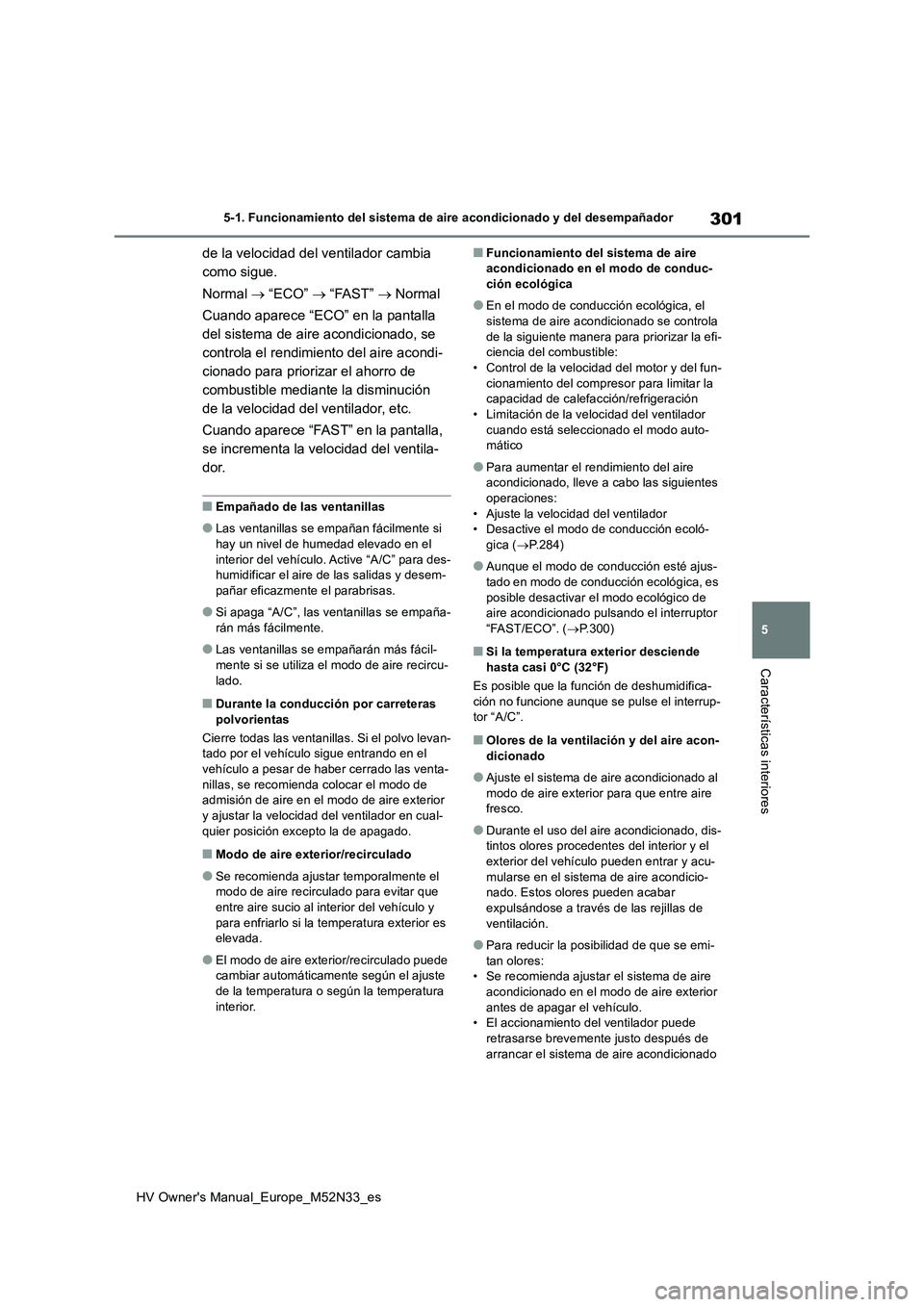 TOYOTA YARIS 2022  Manuale de Empleo (in Spanish) 301
5
HV Owner's Manual_Europe_M52N33_es
5-1. Funcionamiento del sistema de aire acondicionado y del desempañador
Características interiores
de la velocidad del ventilador cambia  
como sigue. 
