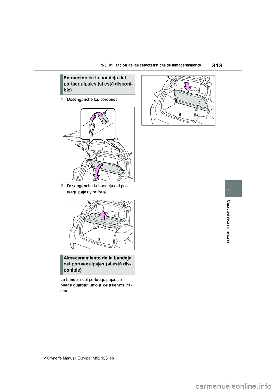 TOYOTA YARIS 2022 Manuale de Empleo (in Spanish) 313
5
HV Owner's Manual_Europe_M52N33_es
5-3. Utilización de las características de almacenamiento
Características interiores
1Desenganche los cordones.
2 Desenganche la bandeja del por-
taeq TOYOTA YARIS 2022 Manuale de Empleo (in Spanish) 313
5
HV Owner's Manual_Europe_M52N33_es
5-3. Utilización de las características de almacenamiento
Características interiores
1Desenganche los cordones.
2 Desenganche la bandeja del por-
taeq
