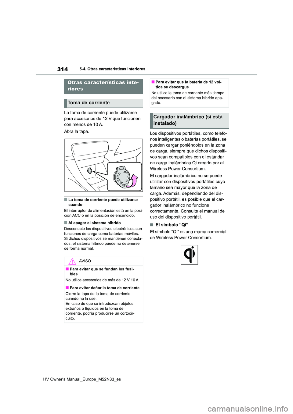 TOYOTA YARIS 2022 Manuale de Empleo (in Spanish) 314
HV Owner's Manual_Europe_M52N33_es
5-4. Otras características interiores
5-4.Otras caracterís ticas interiores
La toma de corriente puede utilizarse
para accesorios de 12 V que funcionen TOYOTA YARIS 2022 Manuale de Empleo (in Spanish) 314
HV Owner's Manual_Europe_M52N33_es
5-4. Otras características interiores
5-4.Otras caracterís ticas interiores
La toma de corriente puede utilizarse
para accesorios de 12 V que funcionen