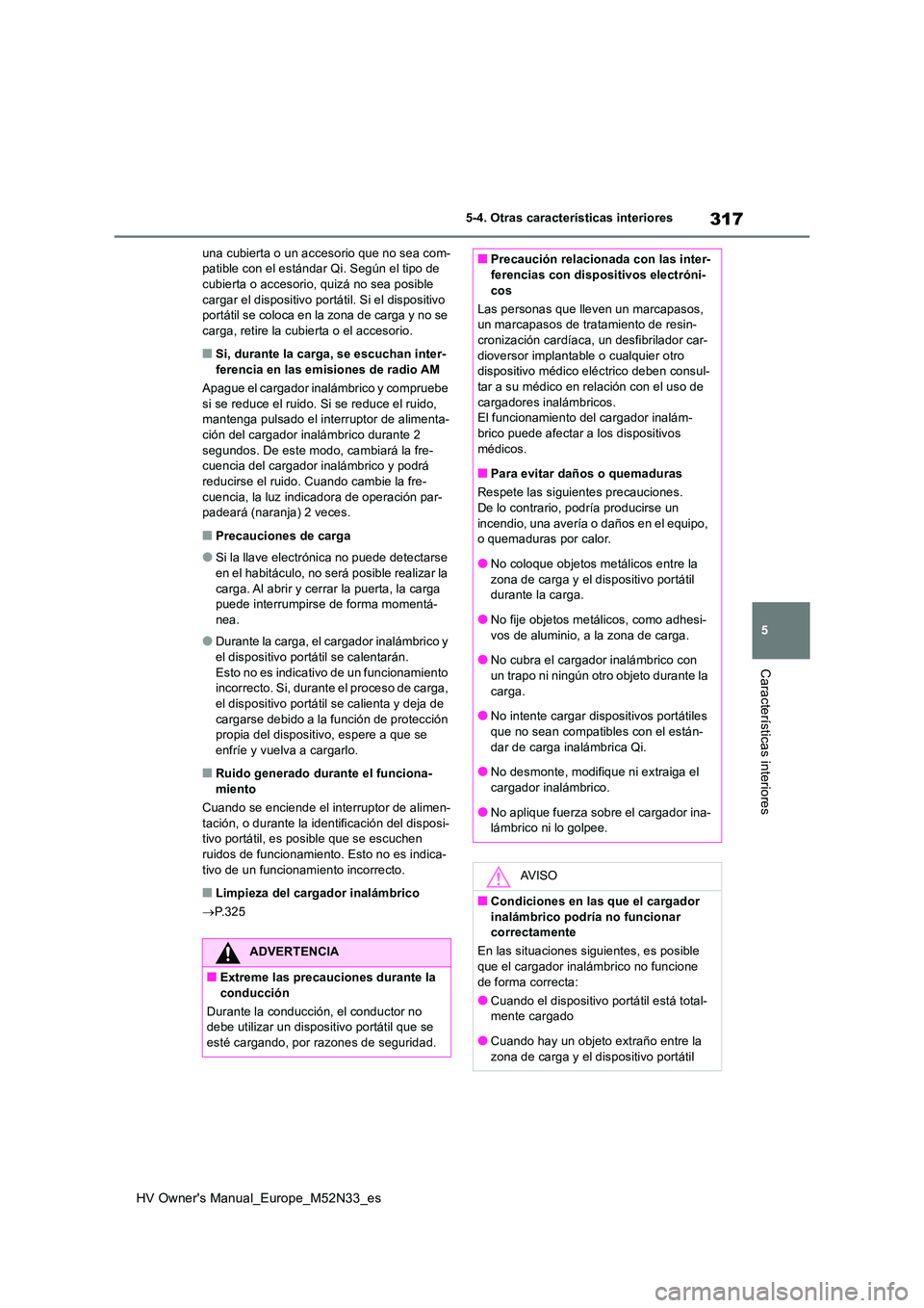 TOYOTA YARIS 2022 Manuale de Empleo (in Spanish) 317
5
HV Owner's Manual_Europe_M52N33_es
5-4. Otras características interiores
Características interiores
una cubierta o un accesorio que no sea com- patible con el estándar Qi. Según el tipo TOYOTA YARIS 2022 Manuale de Empleo (in Spanish) 317
5
HV Owner's Manual_Europe_M52N33_es
5-4. Otras características interiores
Características interiores
una cubierta o un accesorio que no sea com- patible con el estándar Qi. Según el tipo