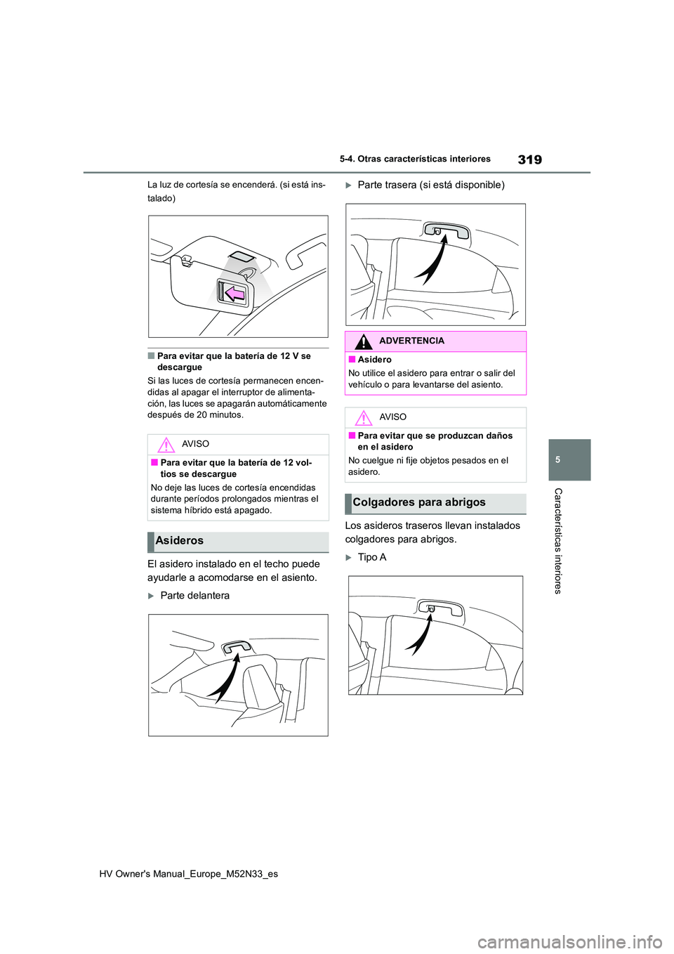 TOYOTA YARIS 2022  Manuale de Empleo (in Spanish) 319
5
HV Owner's Manual_Europe_M52N33_es
5-4. Otras características interiores
Características interiores
La luz de cortesía se encenderá. (si está ins- 
talado)
■Para evitar que la baterí