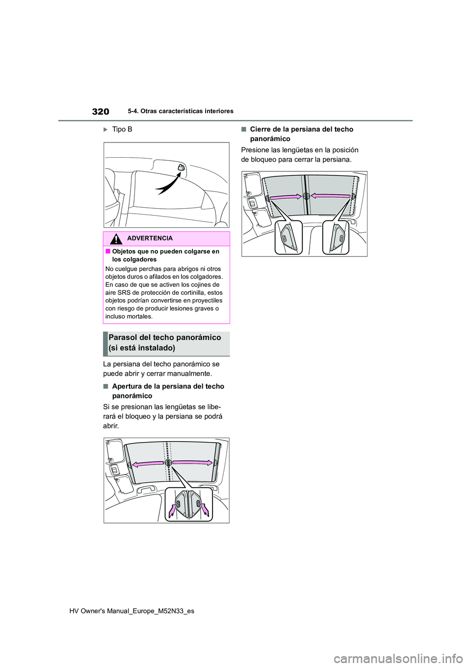 TOYOTA YARIS 2022  Manuale de Empleo (in Spanish) 320
HV Owner's Manual_Europe_M52N33_es
5-4. Otras características interiores
Tipo B 
La persiana del techo panorámico se  
puede abrir y cerrar manualmente.
■Apertura de la persiana del tec