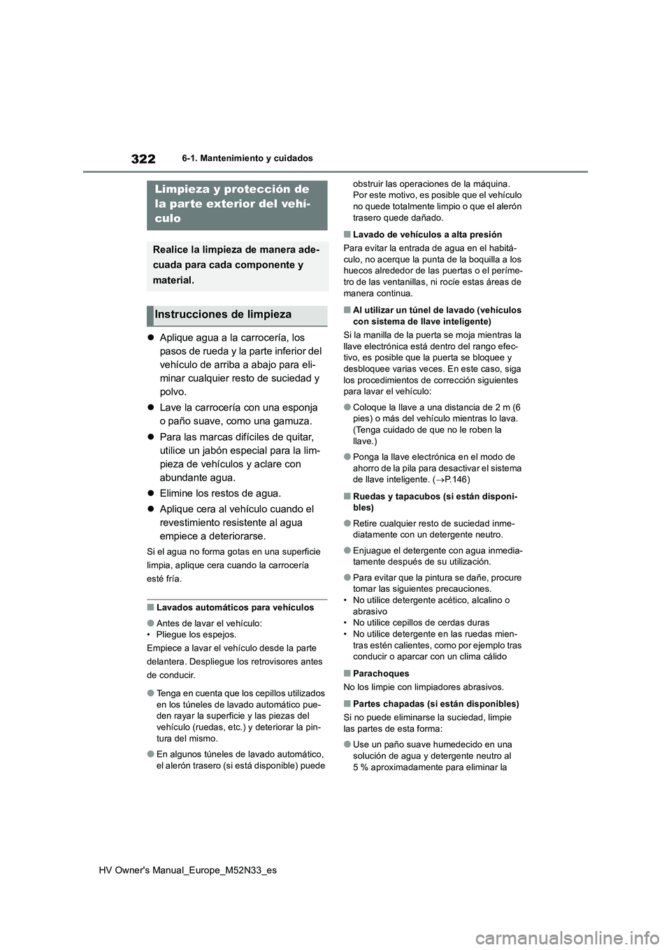 TOYOTA YARIS 2022  Manuale de Empleo (in Spanish) 322
HV Owner's Manual_Europe_M52N33_es
6-1. Mantenimiento y cuidados
6-1.Mantenimien to y cuidad os
Aplique agua a la carrocería, los  
pasos de rueda y la parte inferior del 
vehículo de arr