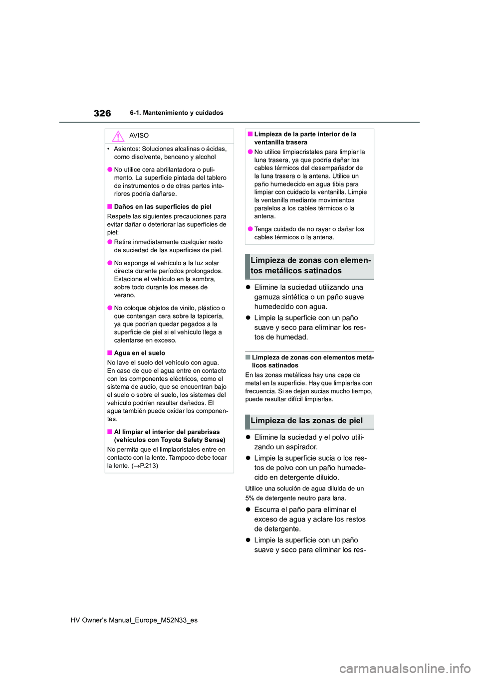 TOYOTA YARIS 2022  Manuale de Empleo (in Spanish) 326
HV Owner's Manual_Europe_M52N33_es
6-1. Mantenimiento y cuidados
Elimine la suciedad utilizando una  
gamuza sintética o un paño suave 
humedecido con agua. 
 Limpie la superficie con 