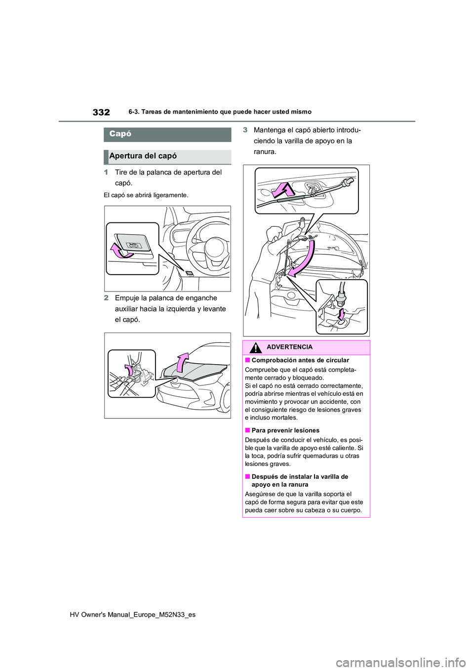 TOYOTA YARIS 2022  Manuale de Empleo (in Spanish) 332
HV Owner's Manual_Europe_M52N33_es
6-3. Tareas de mantenimiento que puede hacer usted mismo
1Tire de la palanca de apertura del  
capó.
El capó se abrirá ligeramente.
2 Empuje la palanca de