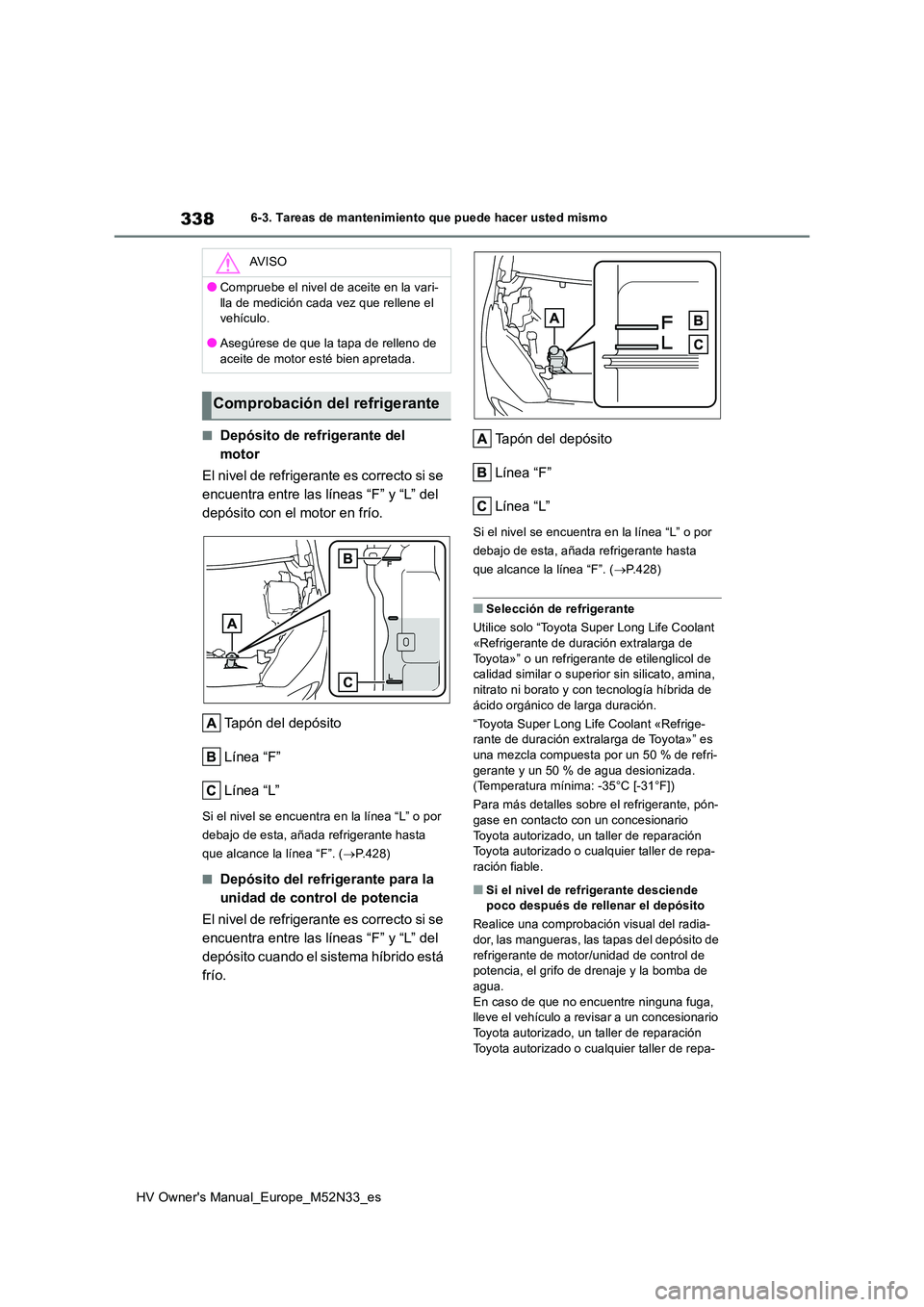 TOYOTA YARIS 2022  Manuale de Empleo (in Spanish) 338
HV Owner's Manual_Europe_M52N33_es
6-3. Tareas de mantenimiento que puede hacer usted mismo
■Depósito de refrigerante del  
motor 
El nivel de refrigerante es correcto si se  
encuentra ent