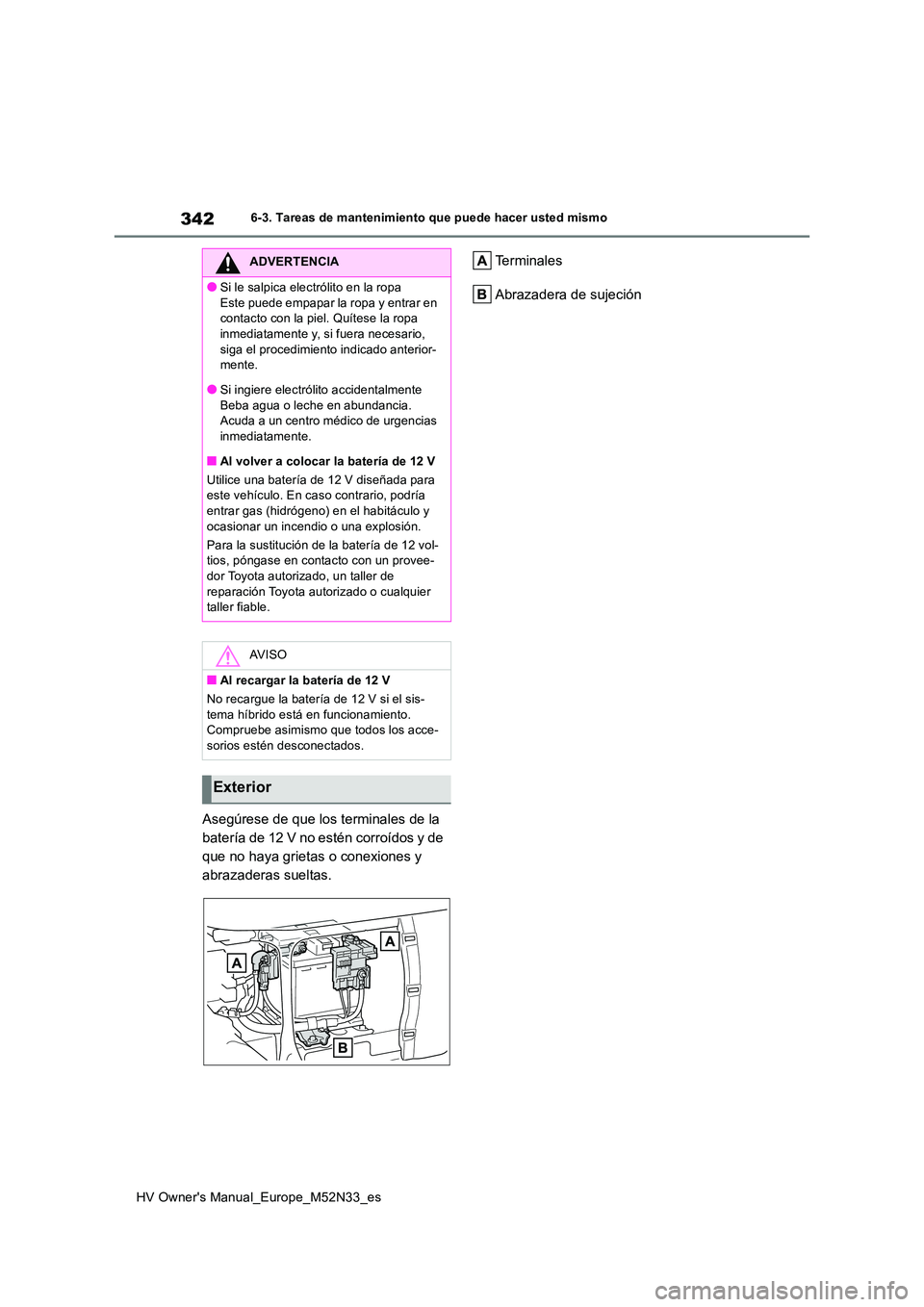 TOYOTA YARIS 2022 Manuale de Empleo (in Spanish) 342
HV Owner's Manual_Europe_M52N33_es
6-3. Tareas de mantenimiento que puede hacer usted mismo
Asegúrese de que los terminales de la
batería de 12 V no estén corroídos y de
que no haya gri TOYOTA YARIS 2022 Manuale de Empleo (in Spanish) 342
HV Owner's Manual_Europe_M52N33_es
6-3. Tareas de mantenimiento que puede hacer usted mismo
Asegúrese de que los terminales de la
batería de 12 V no estén corroídos y de
que no haya gri