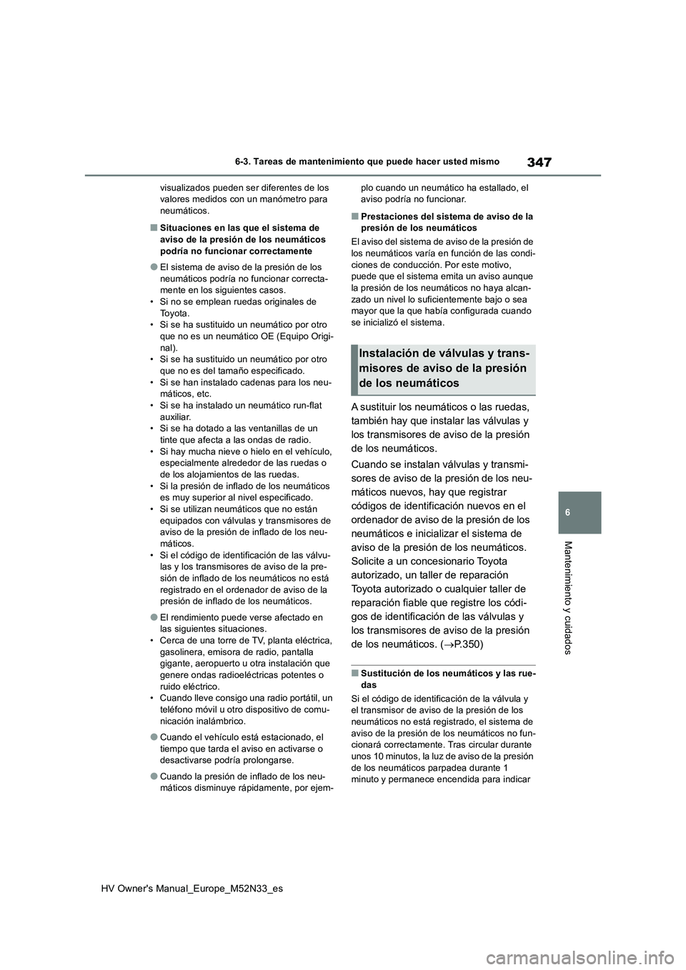 TOYOTA YARIS 2022  Manuale de Empleo (in Spanish) 347
6
HV Owner's Manual_Europe_M52N33_es
6-3. Tareas de mantenimiento que puede hacer usted mismo
Mantenimiento y cuidados
visualizados pueden ser diferentes de los  valores medidos con un manóme