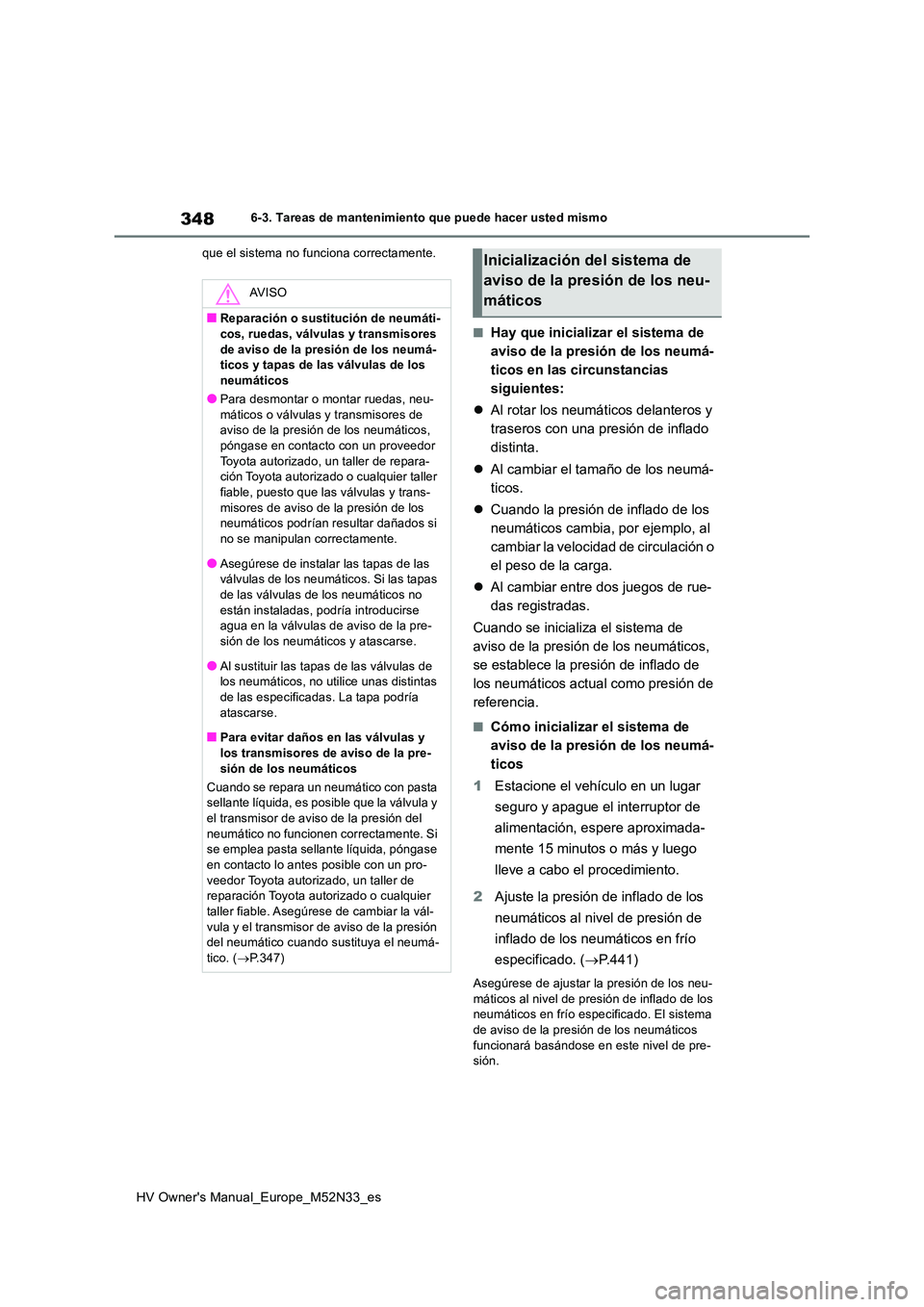 TOYOTA YARIS 2022 Manuale de Empleo (in Spanish) 348
HV Owner's Manual_Europe_M52N33_es
6-3. Tareas de mantenimiento que puede hacer usted mismo
que el sistema no funciona correctamente.
■Hay que inicializar el sistema de
aviso de la presi TOYOTA YARIS 2022 Manuale de Empleo (in Spanish) 348
HV Owner's Manual_Europe_M52N33_es
6-3. Tareas de mantenimiento que puede hacer usted mismo
que el sistema no funciona correctamente.
■Hay que inicializar el sistema de
aviso de la presi
