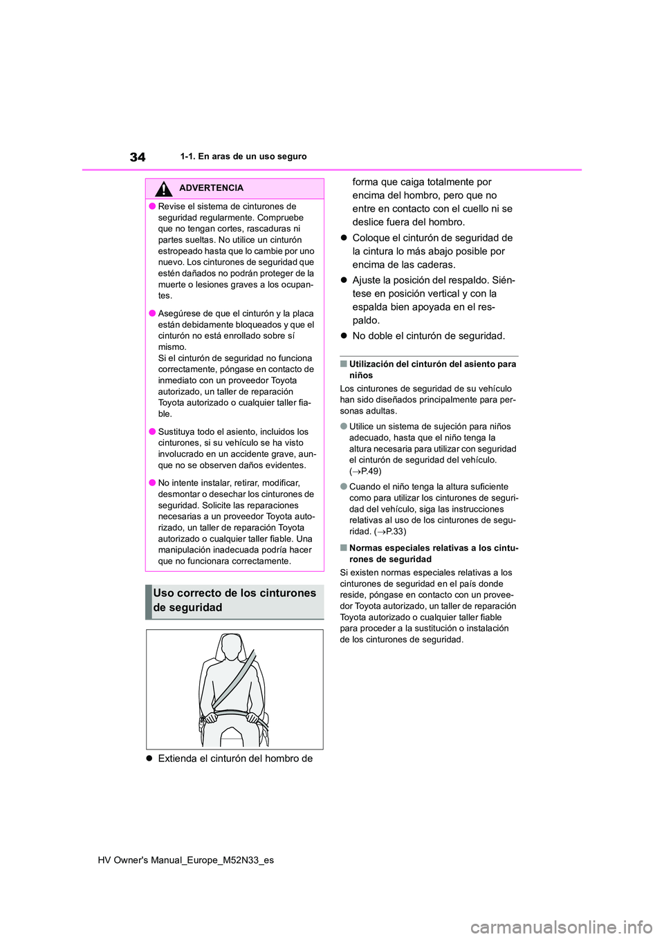 TOYOTA YARIS 2022  Manuale de Empleo (in Spanish) 34
HV Owner's Manual_Europe_M52N33_es
1-1. En aras de un uso seguro
Extienda el cinturón del hombro de  
forma que caiga totalmente por  
encima del hombro, pero que no 
entre en contacto con 