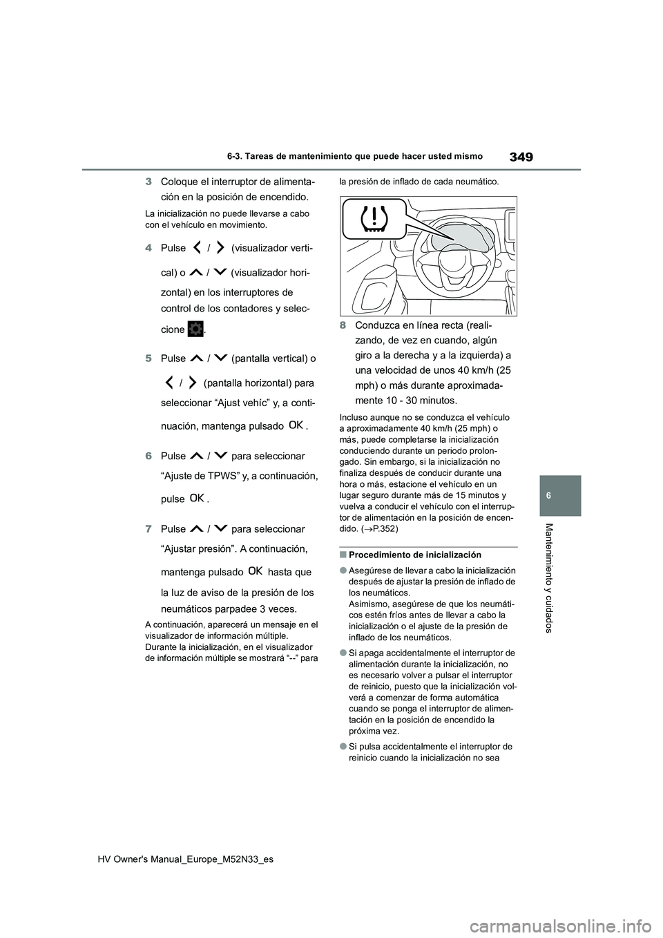 TOYOTA YARIS 2022  Manuale de Empleo (in Spanish) 349
6
HV Owner's Manual_Europe_M52N33_es
6-3. Tareas de mantenimiento que puede hacer usted mismo
Mantenimiento y cuidados
3Coloque el interruptor de alimenta- 
ción en la posición de encendido.