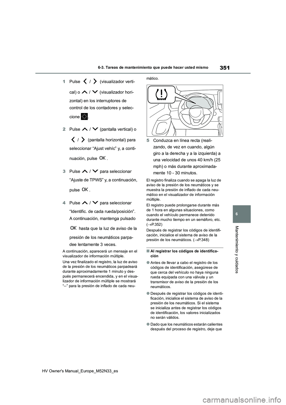TOYOTA YARIS 2022  Manuale de Empleo (in Spanish) 351
6
HV Owner's Manual_Europe_M52N33_es
6-3. Tareas de mantenimiento que puede hacer usted mismo
Mantenimiento y cuidados
1Pulse   /   (visualizador verti- 
cal) o   /   (visualizador hori- 
zont