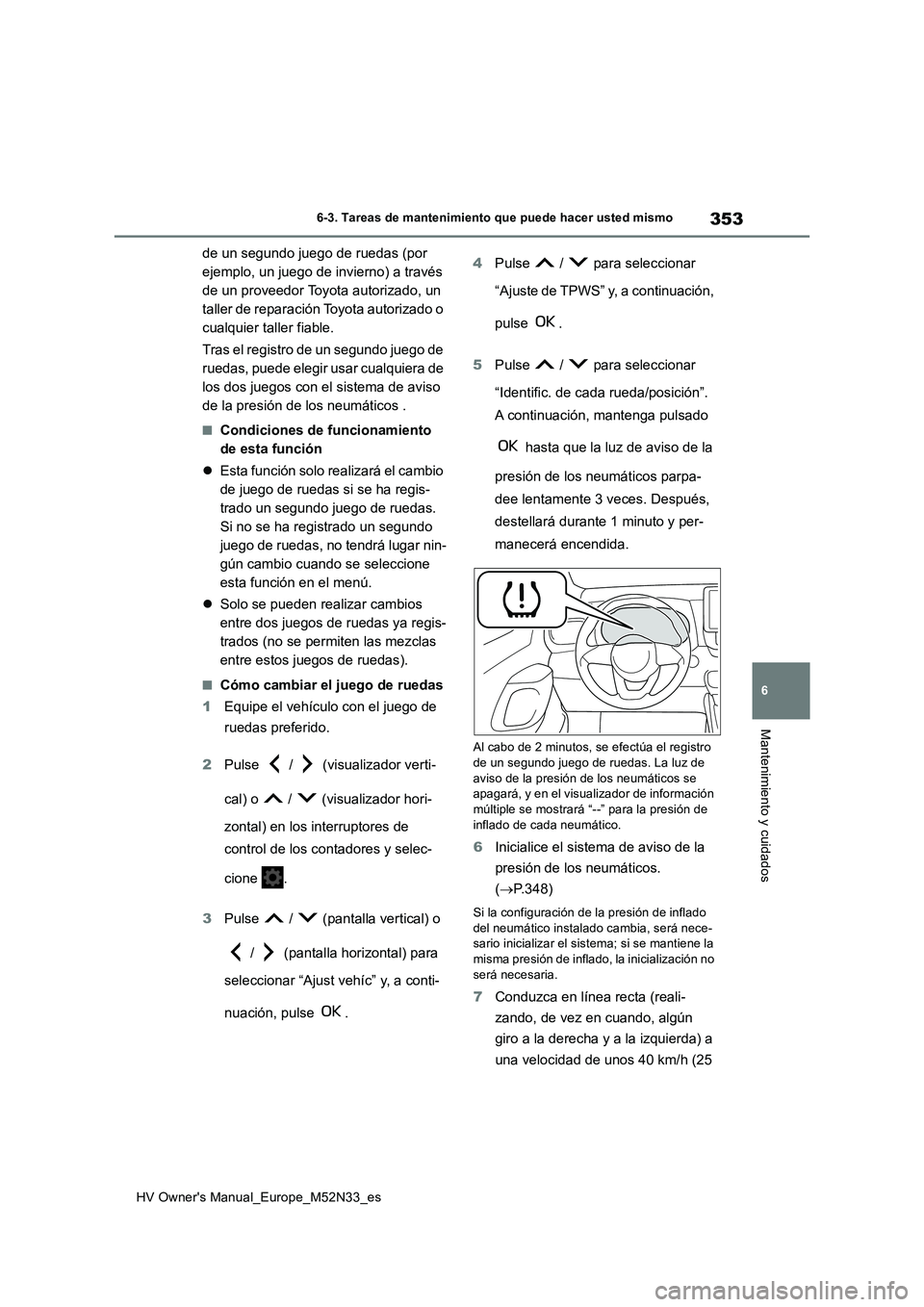 TOYOTA YARIS 2022  Manuale de Empleo (in Spanish) 353
6
HV Owner's Manual_Europe_M52N33_es
6-3. Tareas de mantenimiento que puede hacer usted mismo
Mantenimiento y cuidados
de un segundo juego de ruedas (por  
ejemplo, un juego de invierno) a tra