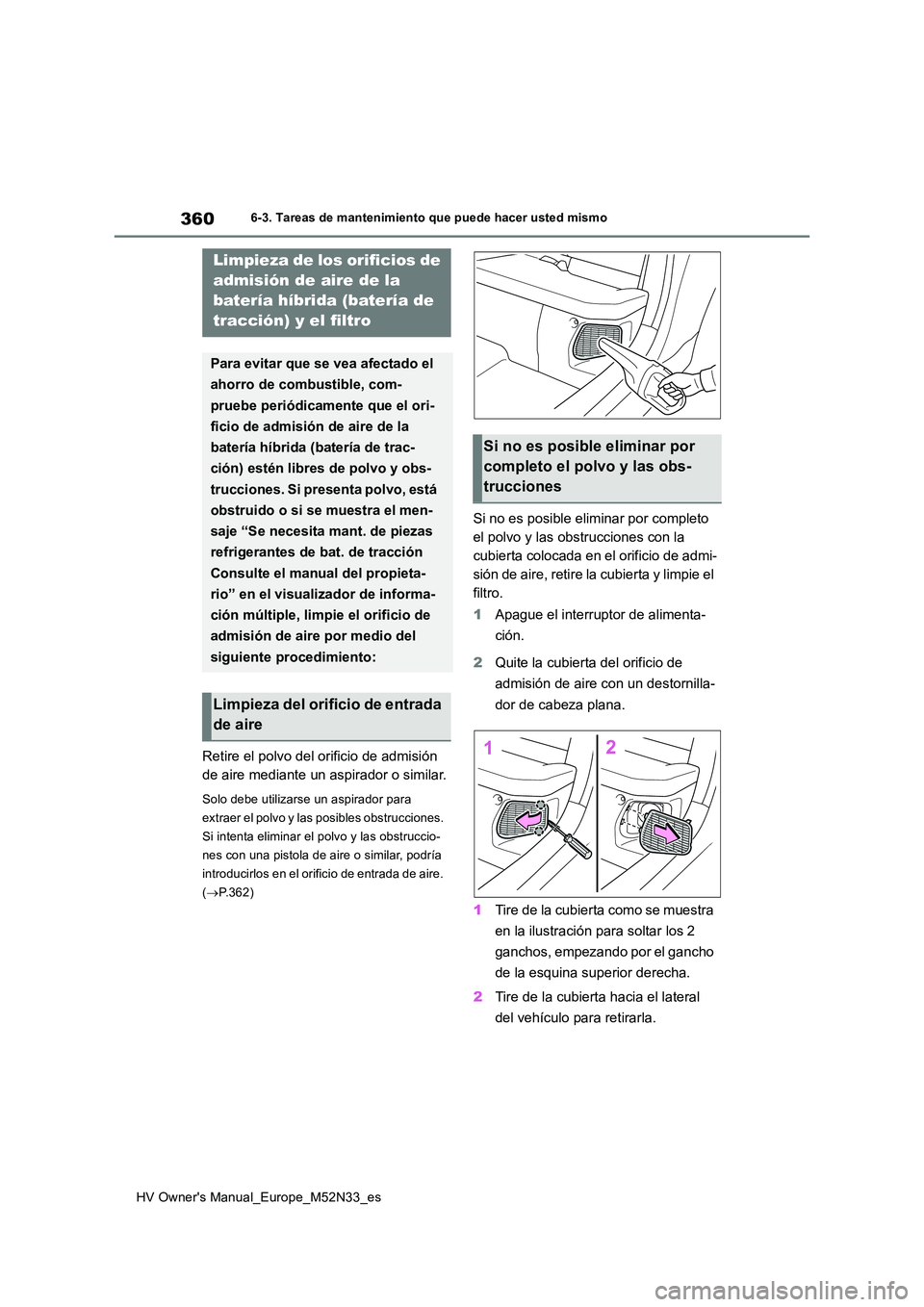 TOYOTA YARIS 2022 Manuale de Empleo (in Spanish) 360
HV Owner's Manual_Europe_M52N33_es
6-3. Tareas de mantenimiento que puede hacer usted mismo
Retire el polvo del orificio de admisión
de aire mediante un aspirador o similar.
Solo debe utili TOYOTA YARIS 2022 Manuale de Empleo (in Spanish) 360
HV Owner's Manual_Europe_M52N33_es
6-3. Tareas de mantenimiento que puede hacer usted mismo
Retire el polvo del orificio de admisión
de aire mediante un aspirador o similar.
Solo debe utili
