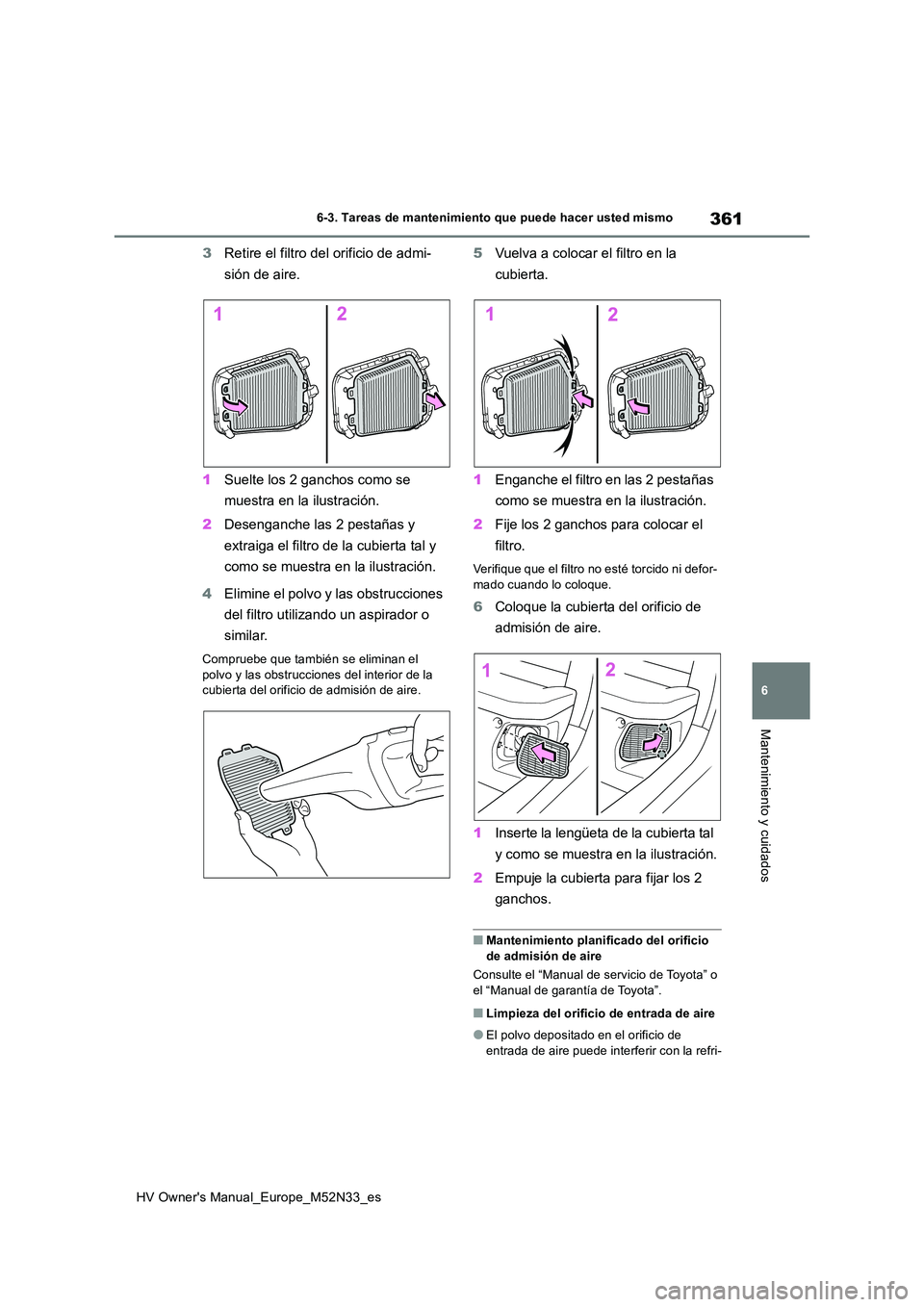 TOYOTA YARIS 2022 Manuale de Empleo (in Spanish) 361
6
HV Owner's Manual_Europe_M52N33_es
6-3. Tareas de mantenimiento que puede hacer usted mismo
Mantenimiento y cuidados
3Retire el filtro del orificio de admi-
sión de aire.
1 Suelte los 2 g TOYOTA YARIS 2022 Manuale de Empleo (in Spanish) 361
6
HV Owner's Manual_Europe_M52N33_es
6-3. Tareas de mantenimiento que puede hacer usted mismo
Mantenimiento y cuidados
3Retire el filtro del orificio de admi-
sión de aire.
1 Suelte los 2 g