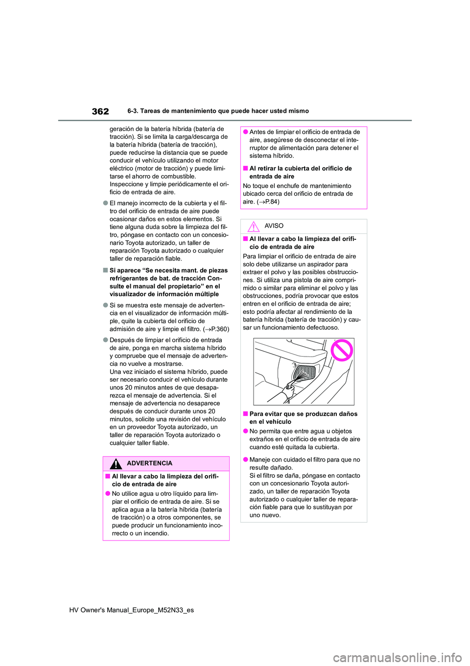 TOYOTA YARIS 2022 Manuale de Empleo (in Spanish) 362
HV Owner's Manual_Europe_M52N33_es
6-3. Tareas de mantenimiento que puede hacer usted mismo
geración de la batería híbrida (batería de tracción). Si se limita la carga/descarga de la ba TOYOTA YARIS 2022 Manuale de Empleo (in Spanish) 362
HV Owner's Manual_Europe_M52N33_es
6-3. Tareas de mantenimiento que puede hacer usted mismo
geración de la batería híbrida (batería de tracción). Si se limita la carga/descarga de la ba