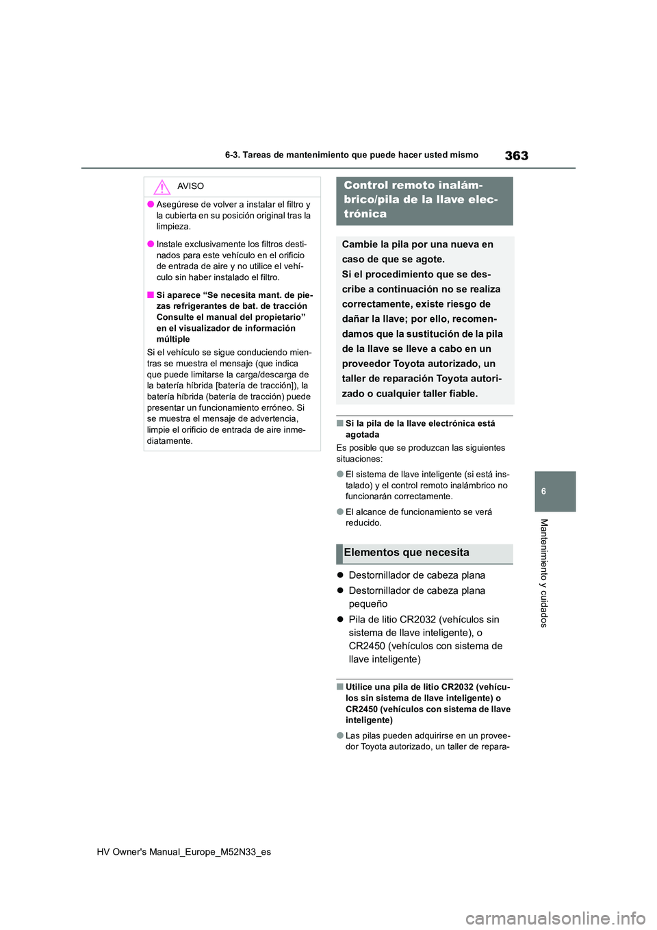 TOYOTA YARIS 2022 Manuale de Empleo (in Spanish) 363
6
HV Owner's Manual_Europe_M52N33_es
6-3. Tareas de mantenimiento que puede hacer usted mismo
Mantenimiento y cuidados
■Si la pila de la llave electrónica está
agotada
Es posible que se TOYOTA YARIS 2022 Manuale de Empleo (in Spanish) 363
6
HV Owner's Manual_Europe_M52N33_es
6-3. Tareas de mantenimiento que puede hacer usted mismo
Mantenimiento y cuidados
■Si la pila de la llave electrónica está
agotada
Es posible que se