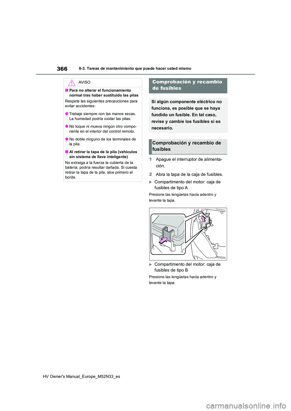 TOYOTA YARIS 2022 Manuale de Empleo (in Spanish) 366
HV Owner's Manual_Europe_M52N33_es
6-3. Tareas de mantenimiento que puede hacer usted mismo
1Apague el interruptor de alimenta-
ción.
2 Abra la tapa de la caja de fusibles.
Compartimento TOYOTA YARIS 2022 Manuale de Empleo (in Spanish) 366
HV Owner's Manual_Europe_M52N33_es
6-3. Tareas de mantenimiento que puede hacer usted mismo
1Apague el interruptor de alimenta-
ción.
2 Abra la tapa de la caja de fusibles.
Compartimento