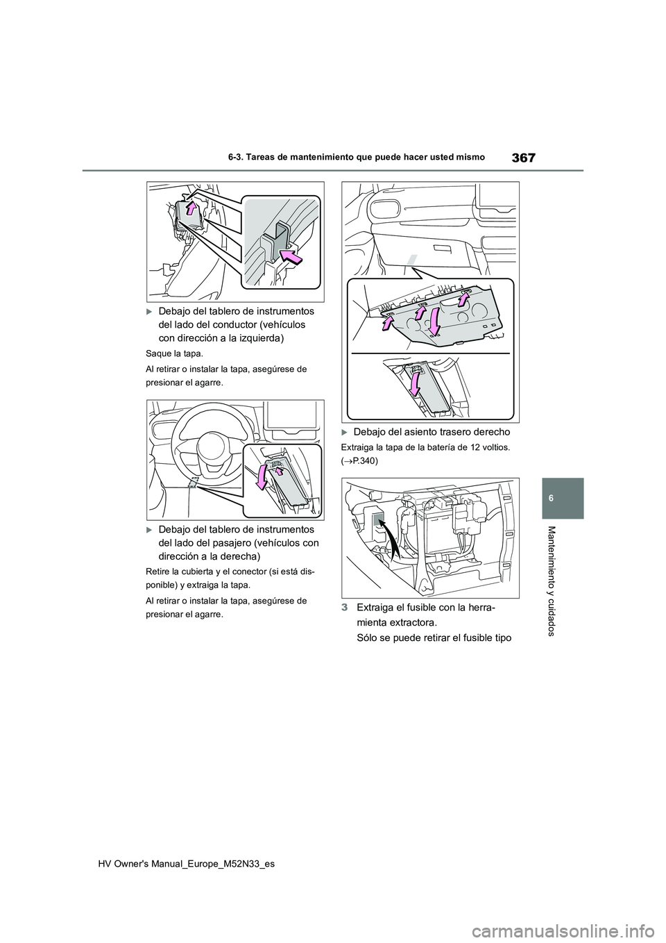 TOYOTA YARIS 2022 Manuale de Empleo (in Spanish) 367
6
HV Owner's Manual_Europe_M52N33_es
6-3. Tareas de mantenimiento que puede hacer usted mismo
Mantenimiento y cuidados
Debajo del tablero de instrumentos
del lado del conductor (vehículo TOYOTA YARIS 2022 Manuale de Empleo (in Spanish) 367
6
HV Owner's Manual_Europe_M52N33_es
6-3. Tareas de mantenimiento que puede hacer usted mismo
Mantenimiento y cuidados
Debajo del tablero de instrumentos
del lado del conductor (vehículo