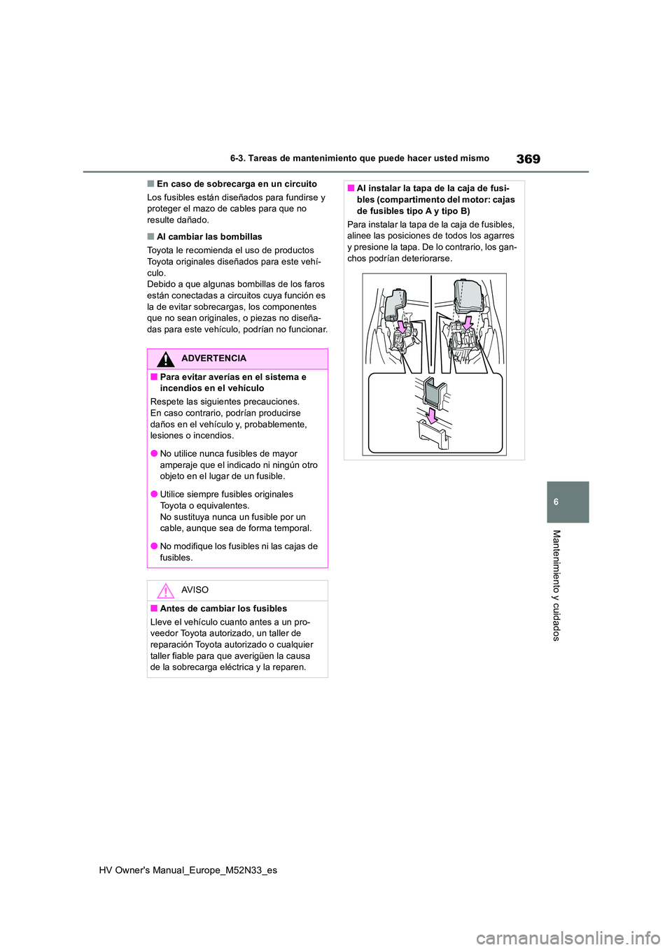 TOYOTA YARIS 2022  Manuale de Empleo (in Spanish) 369
6
HV Owner's Manual_Europe_M52N33_es
6-3. Tareas de mantenimiento que puede hacer usted mismo
Mantenimiento y cuidados
■En caso de sobrecarga en un circuito 
Los fusibles están diseñados p