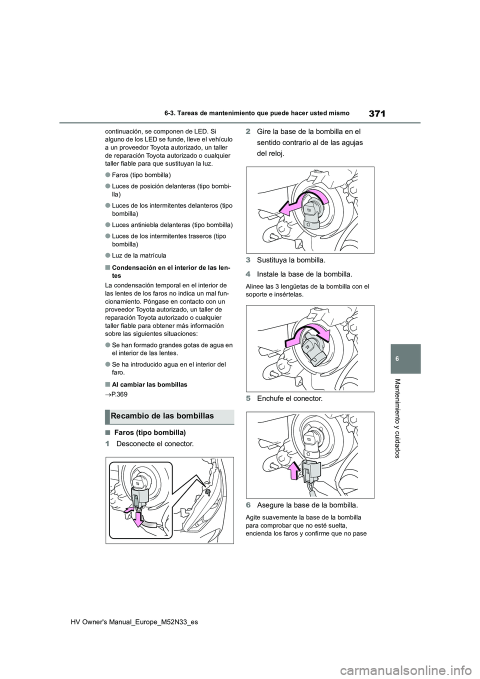 TOYOTA YARIS 2022  Manuale de Empleo (in Spanish) 371
6
HV Owner's Manual_Europe_M52N33_es
6-3. Tareas de mantenimiento que puede hacer usted mismo
Mantenimiento y cuidados
continuación, se componen de LED. Si  alguno de los LED se funde, lleve 
