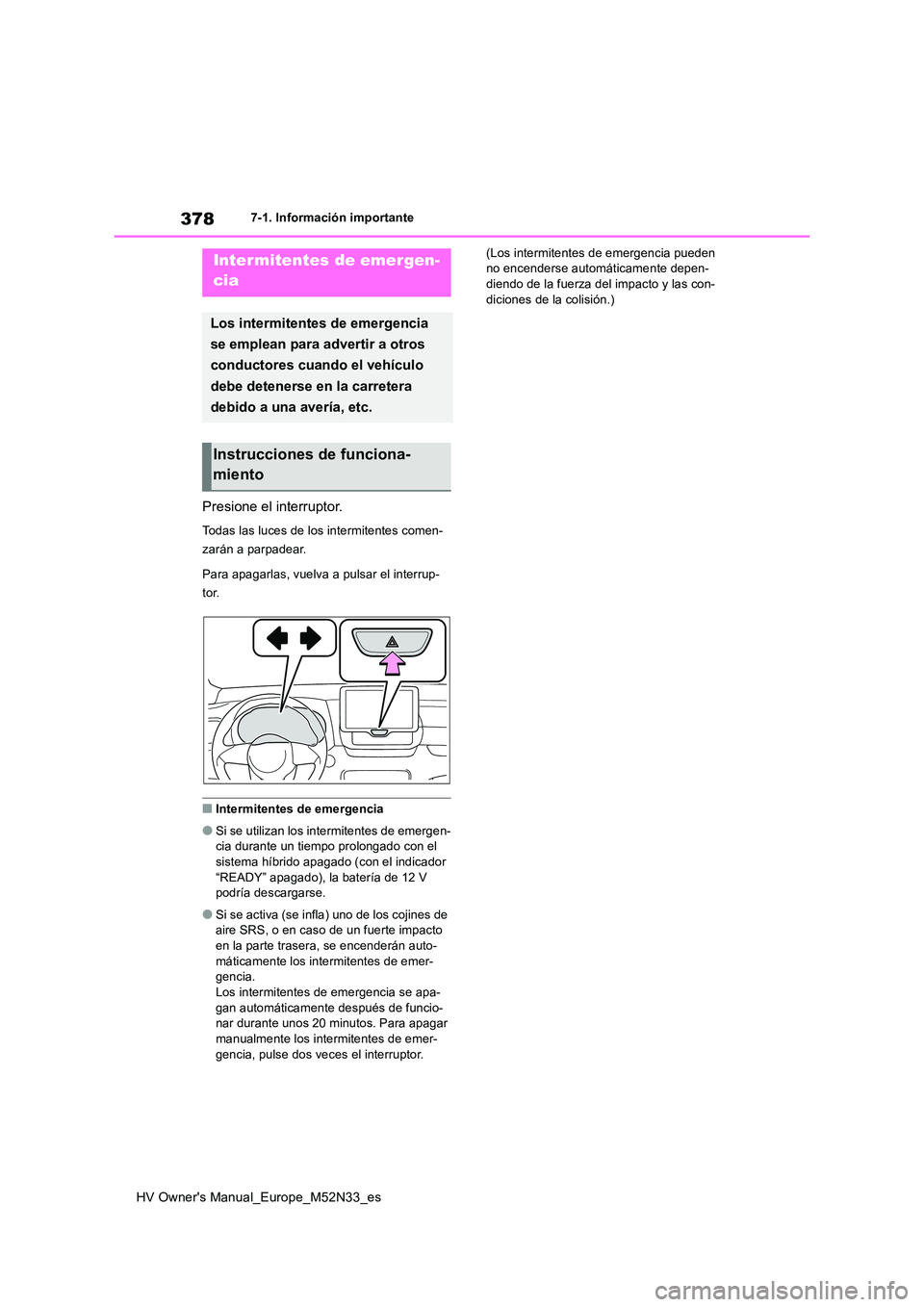 TOYOTA YARIS 2022  Manuale de Empleo (in Spanish) 378
HV Owner's Manual_Europe_M52N33_es
7-1. Información importante
7-1.In formación impo rtante
Presione el interruptor.
Todas las luces de los intermitentes comen- 
zarán a parpadear. 
Para ap