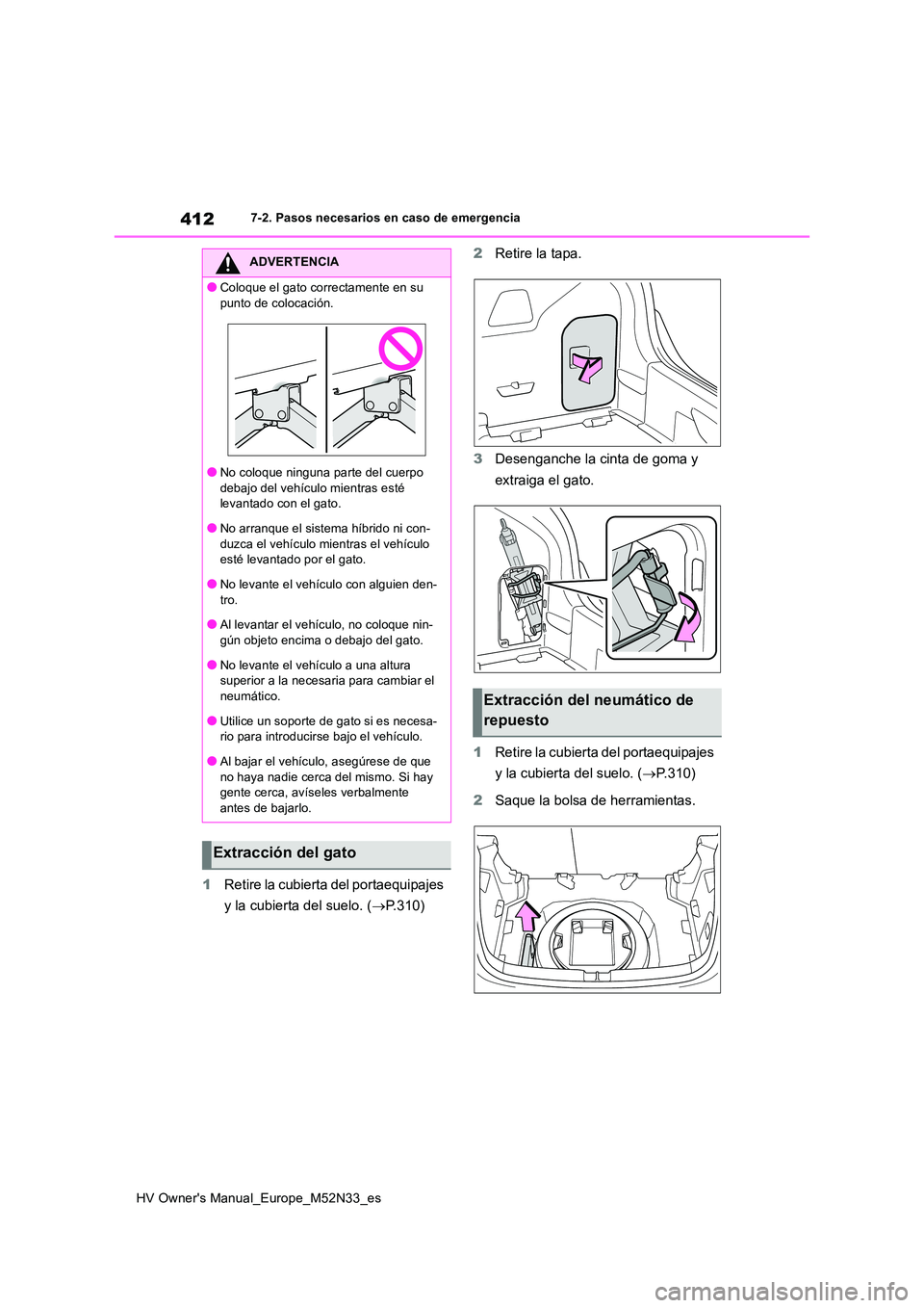 TOYOTA YARIS 2022  Manuale de Empleo (in Spanish) 412
HV Owner's Manual_Europe_M52N33_es
7-2. Pasos necesarios en caso de emergencia
1Retire la cubierta del portaequipajes  
y la cubierta del suelo. ( P.310) 
2 Retire la tapa. 
3 Desenganche l