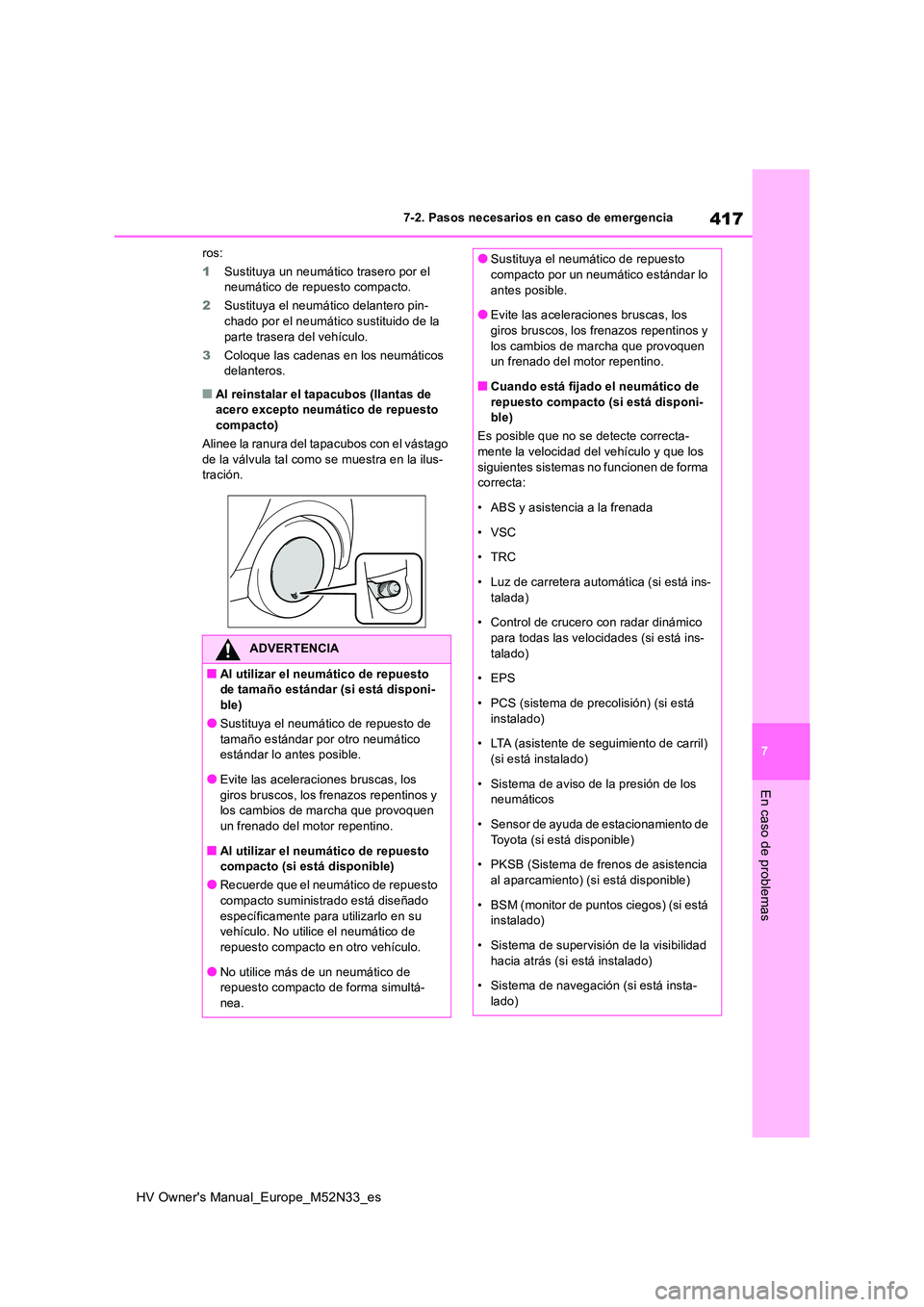 TOYOTA YARIS 2022  Manuale de Empleo (in Spanish) 417
7
HV Owner's Manual_Europe_M52N33_es
7-2. Pasos necesarios en caso de emergencia
En caso de problemas
ros: 
1 Sustituya un neumático trasero por el  neumático de repuesto compacto. 
2 Sustit
