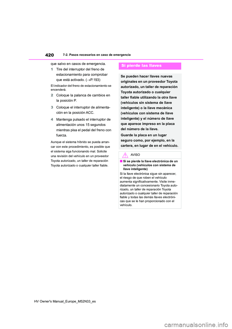 TOYOTA YARIS 2022 Manuale de Empleo (in Spanish) 420
HV Owner's Manual_Europe_M52N33_es
7-2. Pasos necesarios en caso de emergencia
que salvo en casos de emergencia.
1 Tire del interruptor del freno de
estacionamiento para comprobar
que est TOYOTA YARIS 2022 Manuale de Empleo (in Spanish) 420
HV Owner's Manual_Europe_M52N33_es
7-2. Pasos necesarios en caso de emergencia
que salvo en casos de emergencia.
1 Tire del interruptor del freno de
estacionamiento para comprobar
que est