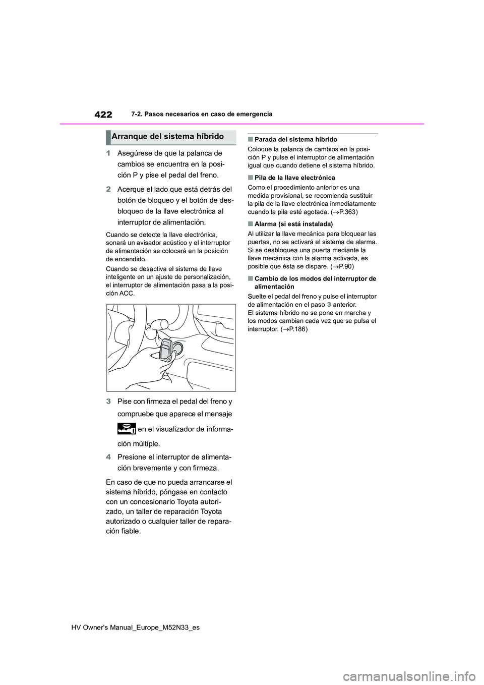 TOYOTA YARIS 2022  Manuale de Empleo (in Spanish) 422
HV Owner's Manual_Europe_M52N33_es
7-2. Pasos necesarios en caso de emergencia
1Asegúrese de que la palanca de  
cambios se encuentra en la posi- 
ción P y pise el pedal del freno. 
2 Acerqu